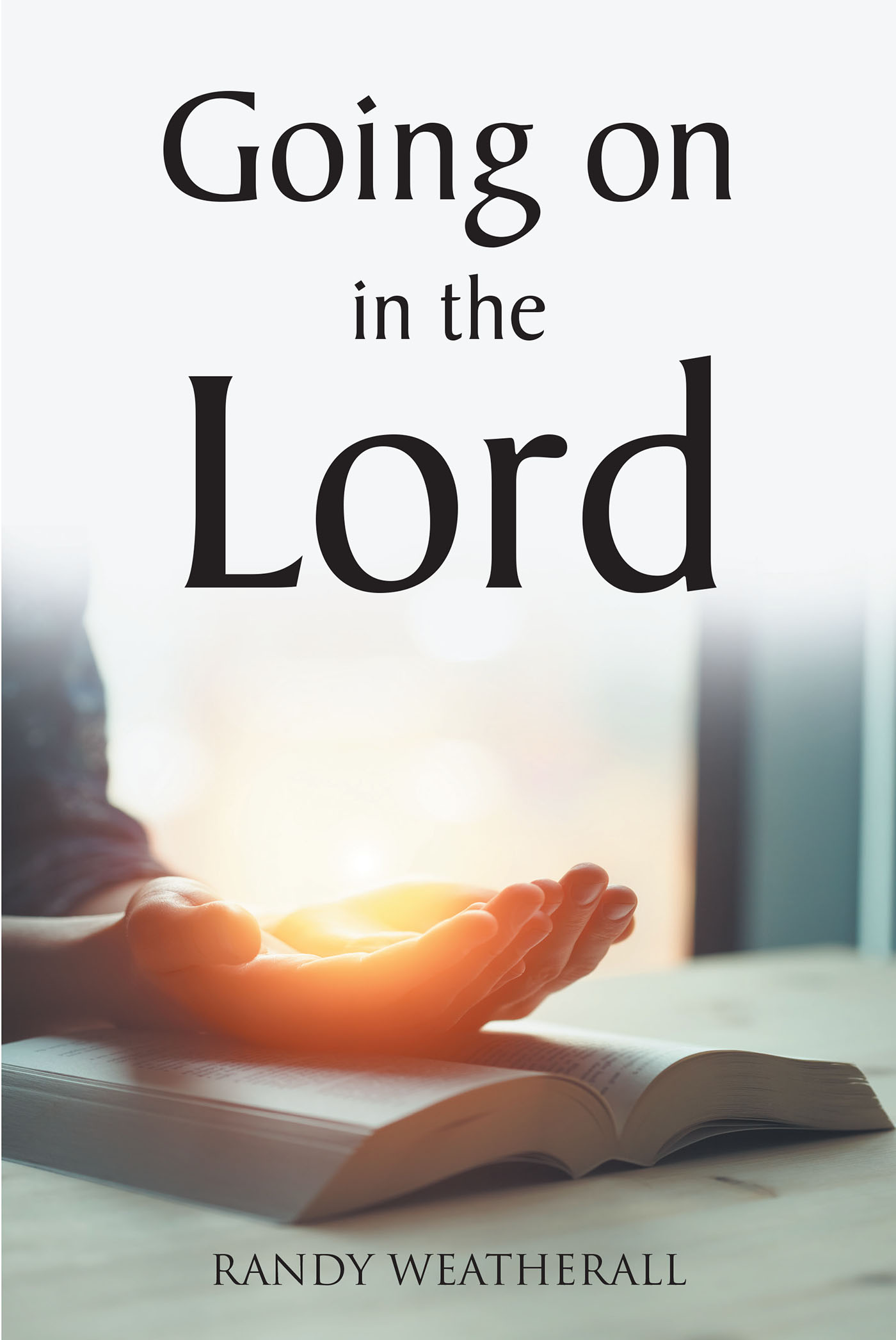 Randy Weatherall’s Newly Released "Going on in the Lord" is an Encouraging Message for Anyone Facing a Challenge of Faith