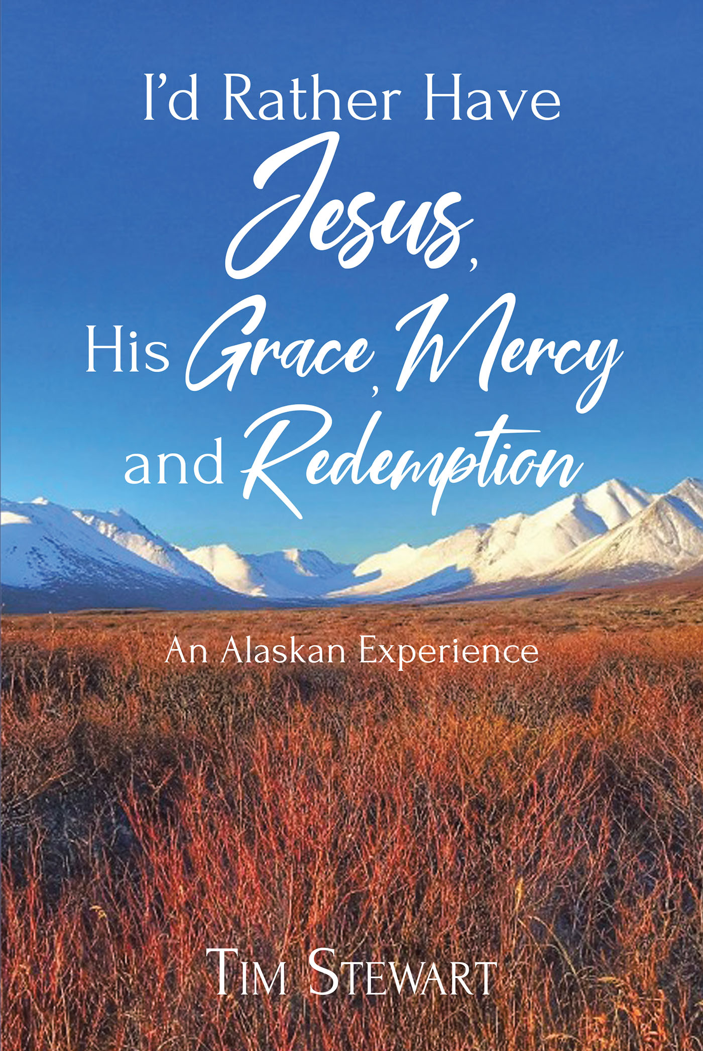 Tim Stewart’s Newly Released “I’d Rather Have Jesus, His Grace, Mercy and Redemption: An Alaskan Experience” is a Thoughtful and Inspiring Memoir