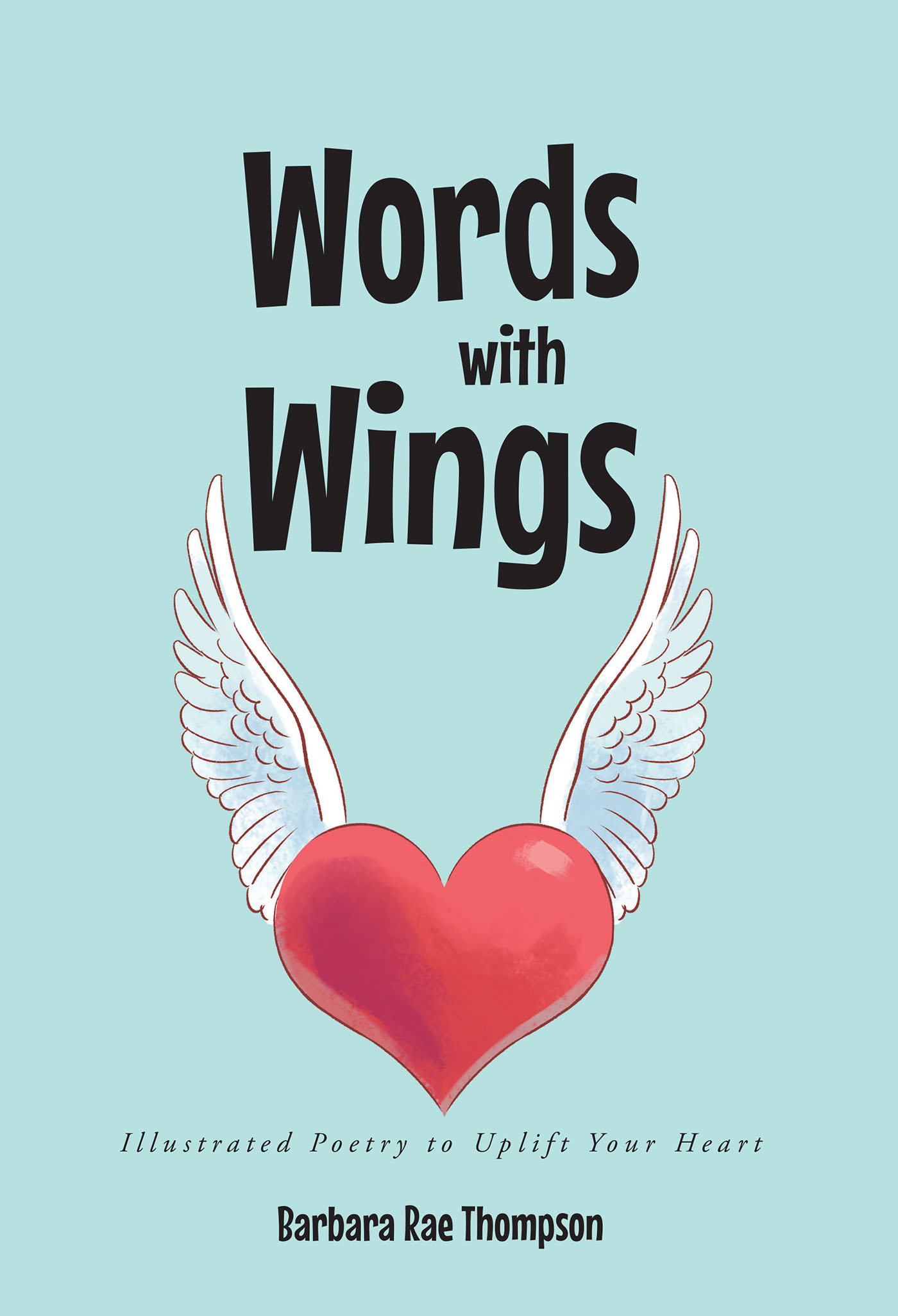Barbara Rae Thompson’s Newly Released "Words with Wings: Illustrated Poetry to Uplift Your Heart" is a Heartfelt Collection of Inspiring Poetry