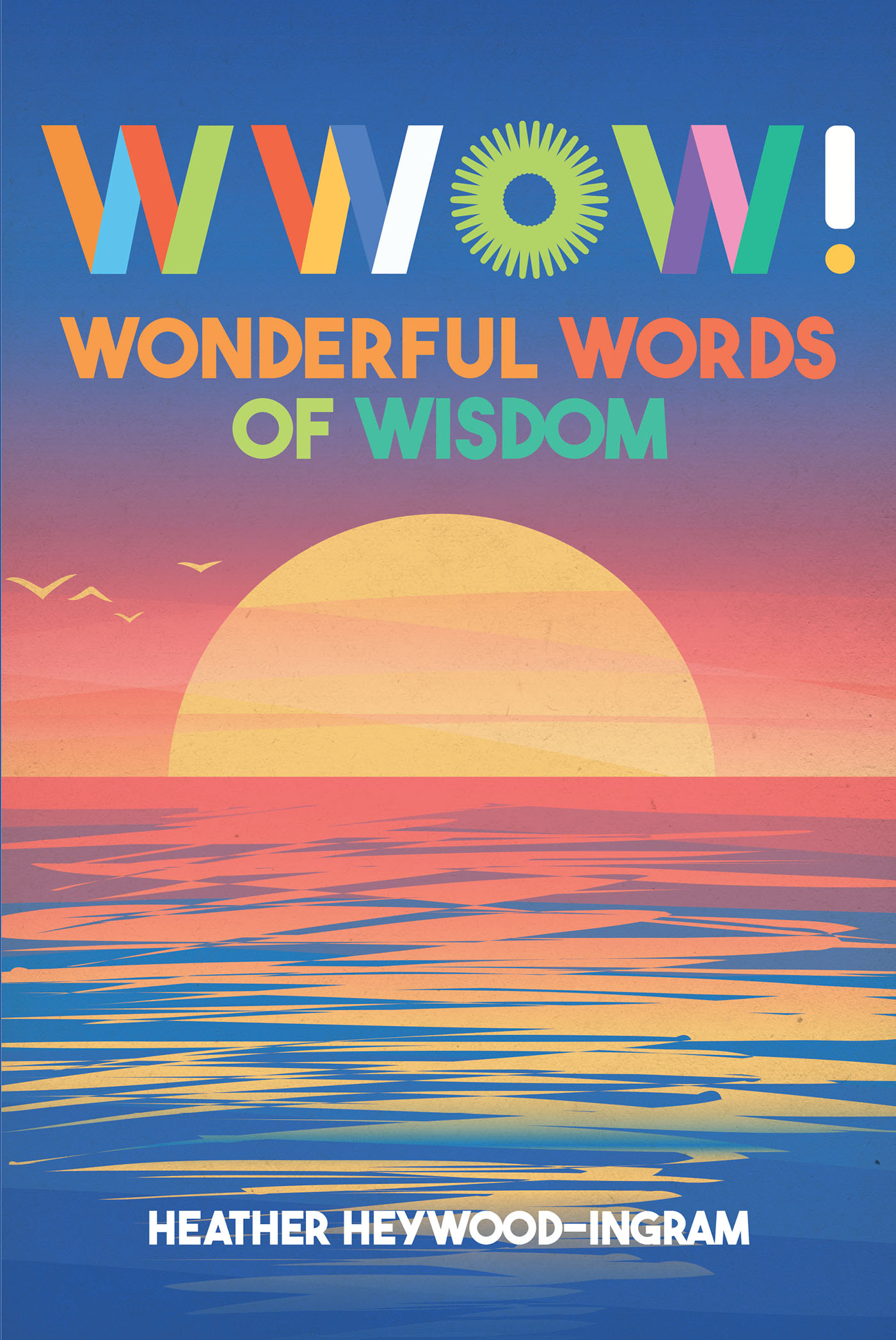 Heather Heywood-Ingram’s Newly Released "Wonderful Words of Wisdom" is a Charming Arrangement of Impassioned Poetry