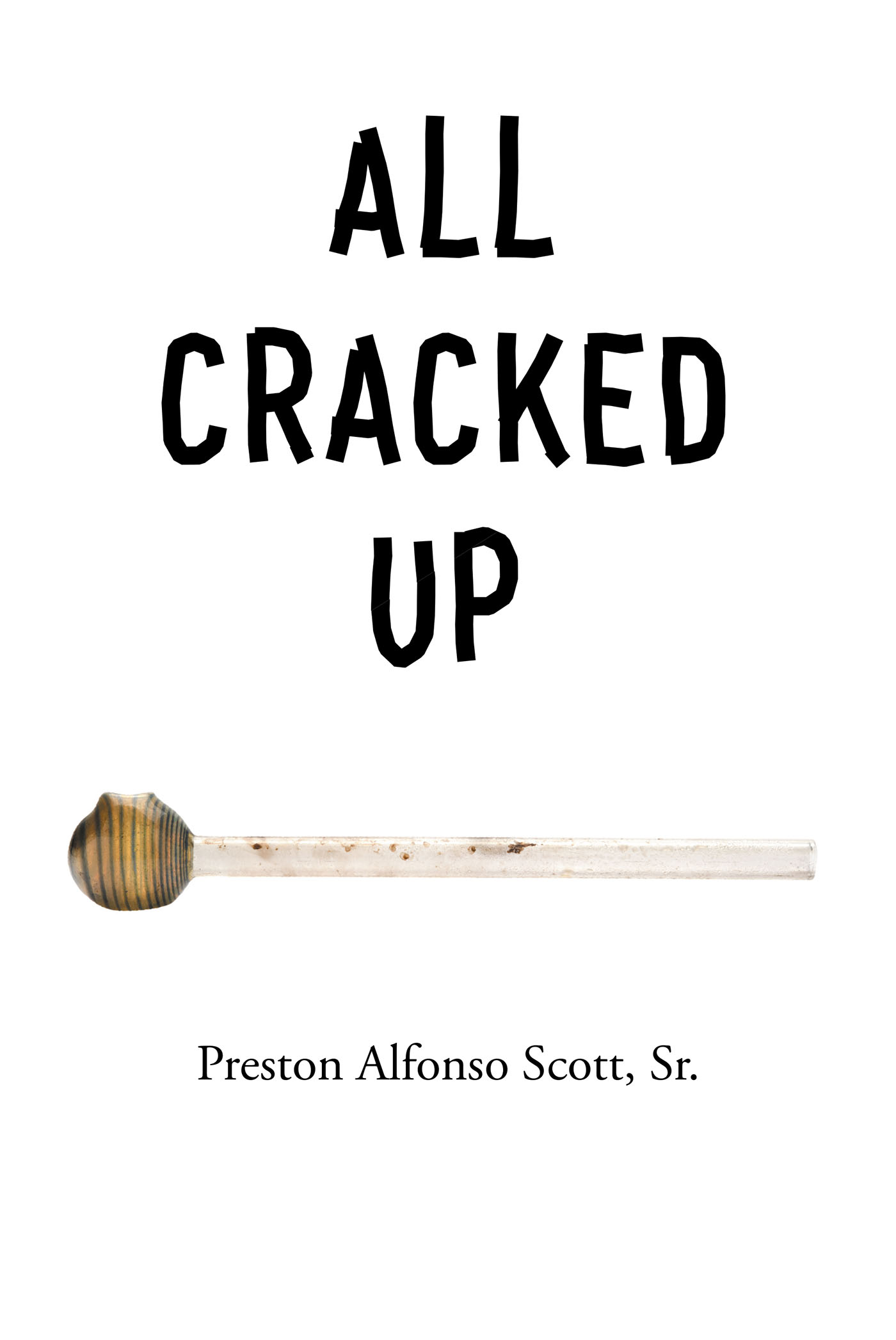 Author Preston Alfonso Scott, Sr.’s New Book, "All Cracked Up," Tells a True Story of How, Through Prayer, God Can Bring Anyone Back from the Depths of Drug Addiction