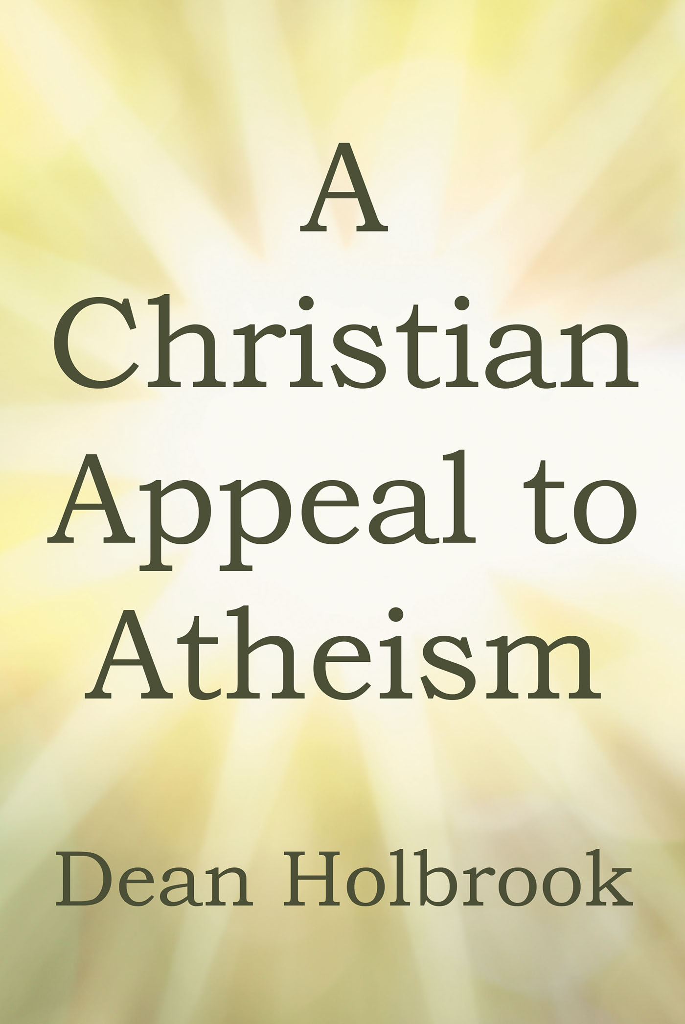 Author Dean Holbrook’s New Book, "A Christian Appeal to Atheism," Examines a Different Perspective on Christianity to Help Atheist Readers Rethink Their Stance on God
