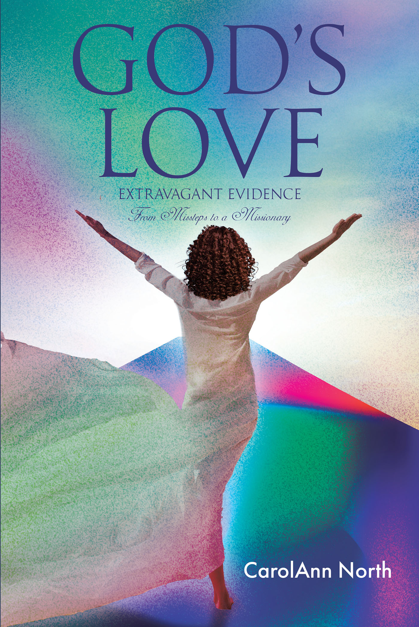 CarolAnn North’s Newly Released “God’s Love: Extravagant Evidence From Missteps to a Missionary” is an Engaging Look Into the Author’s Personal Journey