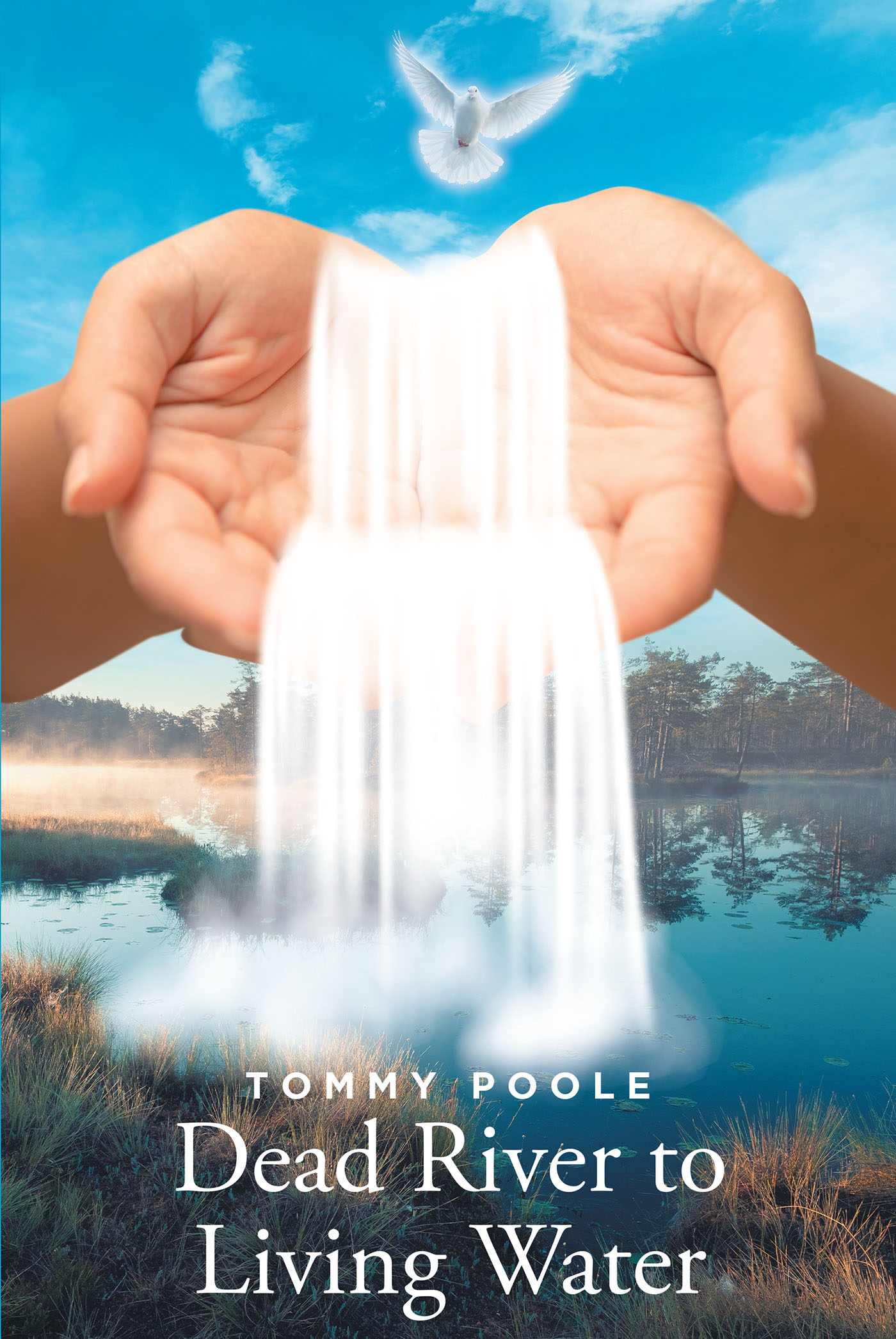 Tommy Poole’s New Book, "Dead River to Living Water," is a Faith-Based Read That Reveals How Salvation is Available for Anyone Who Follows in the Lord's Divine Light