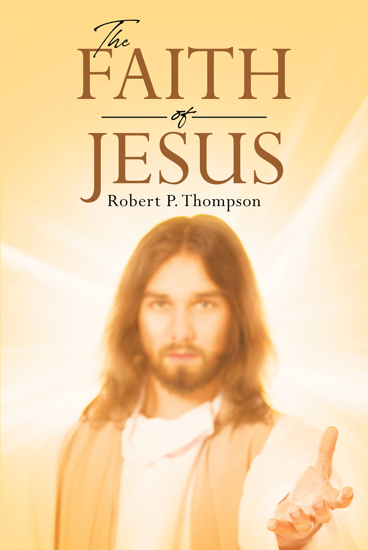 Author Robert P. Thompson’s New Book, "The Faith of Jesus," Provides the Steps Readers Can Take in Order to Better Understand the Lord's Messages and Live as Christ