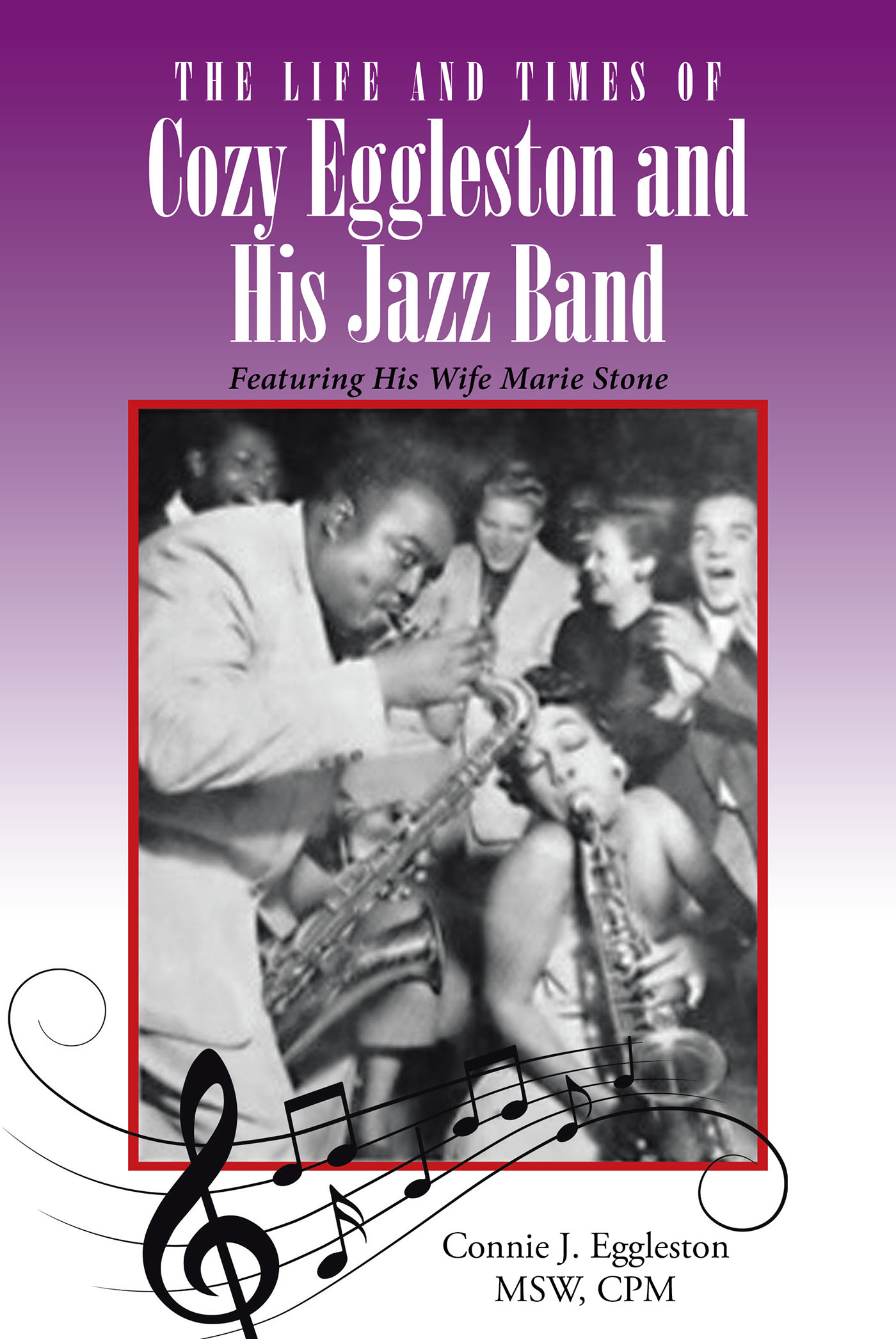 Author Connie J. Eggleston MSW, CPM’s New Book, “The Life and Times of Cozy Eggleston and His Jazz Band,” is a Captivating Account of a Gifted, Self-Taught Saxophonist