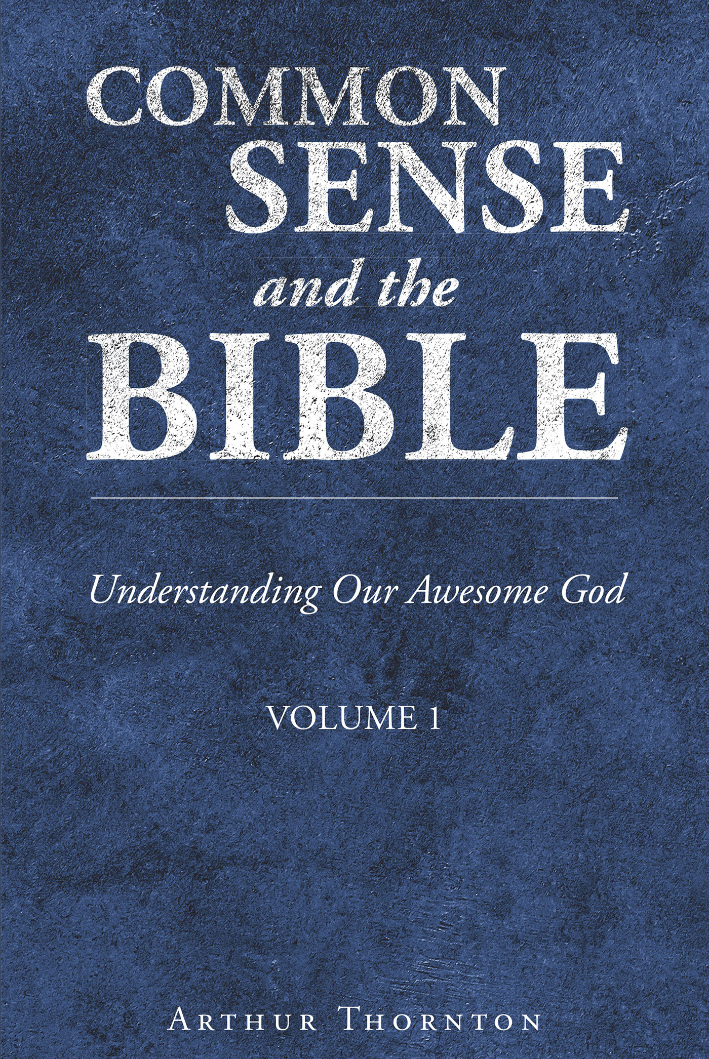 Arthur Thornton’s Newly Released "Common Sense and the Bible: Understanding Our Awesome God: Volume 1" is an Engaging Study of God