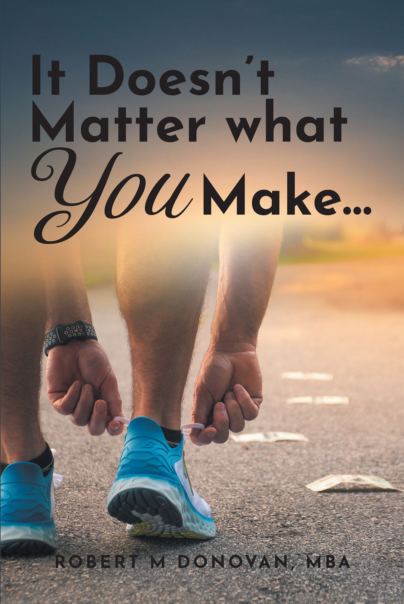 Robert M Donovan, MBA’s Newly Released “It Doesn’t Matter what You Make...” is a Fresh Perspective for Learning How to Establish Financial Well-Being
