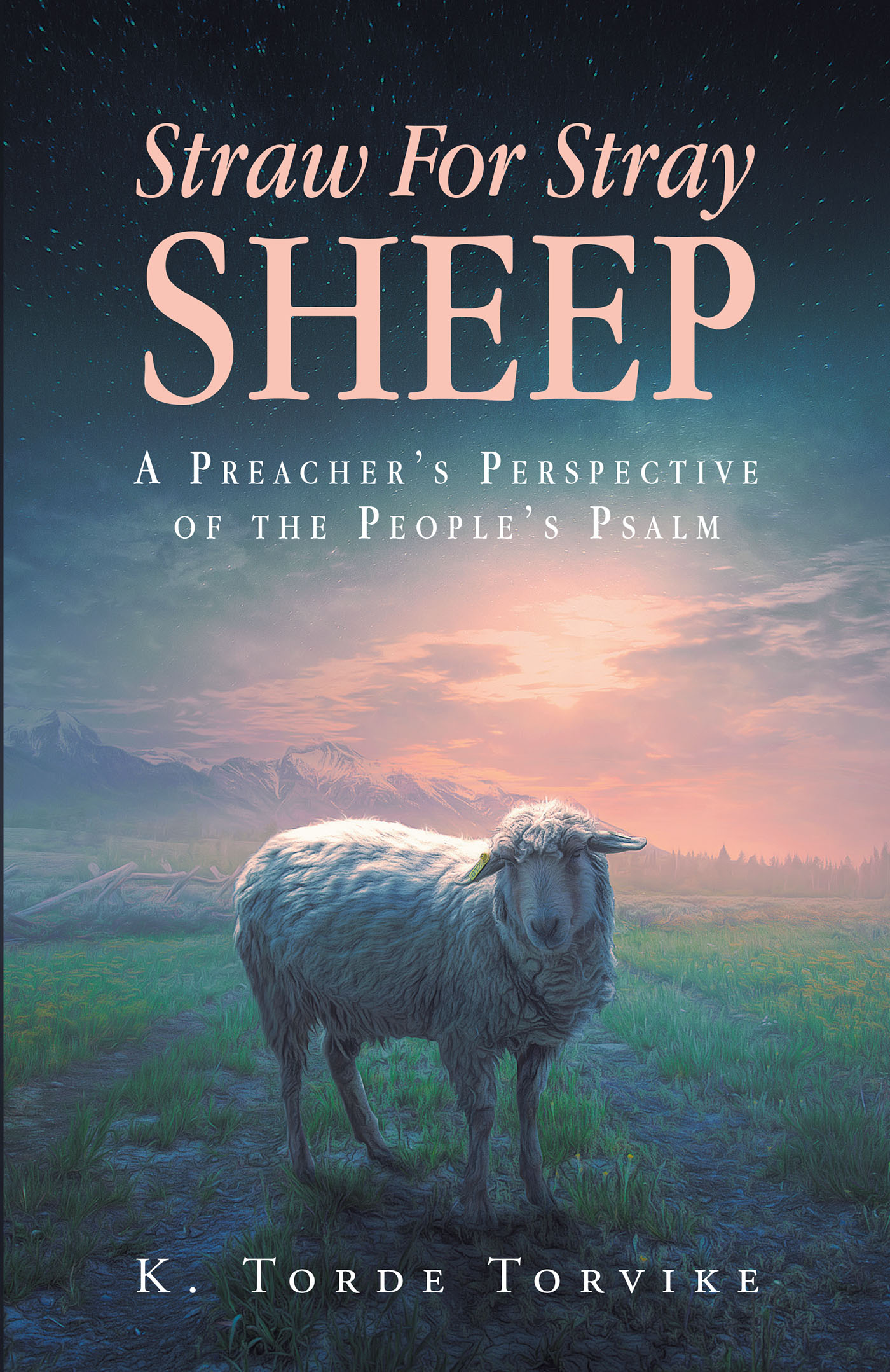 K. Torde Torvike’s Newly Released “Straw For Stray Sheep: A Preacher’s Perspective Of The People’s Psalm” is a Thoughtful Four-Part Study of Psalm 23