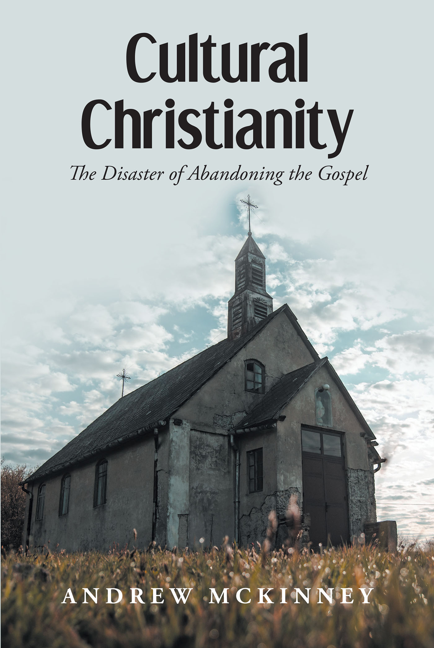 Andrew McKinney’s Newly Released “Cultural Christianity: The Disaster of Abandoning the Gospel” is a Dynamic Call for a Return to Biblical Teachings