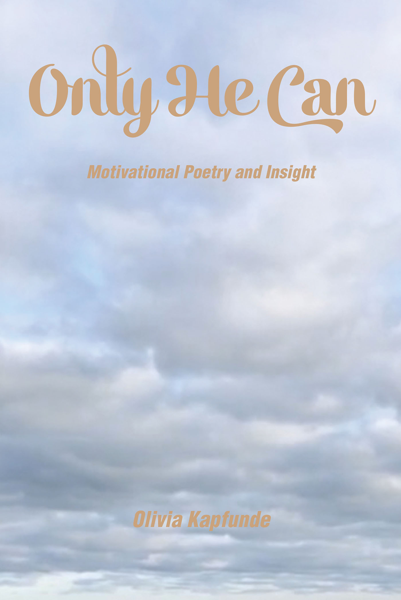 Olivia Kapfunde’s Newly Released "Only He Can: Motivational Poetry and Insight" Shares an Engaging Collection of Spiritually Driven Writings