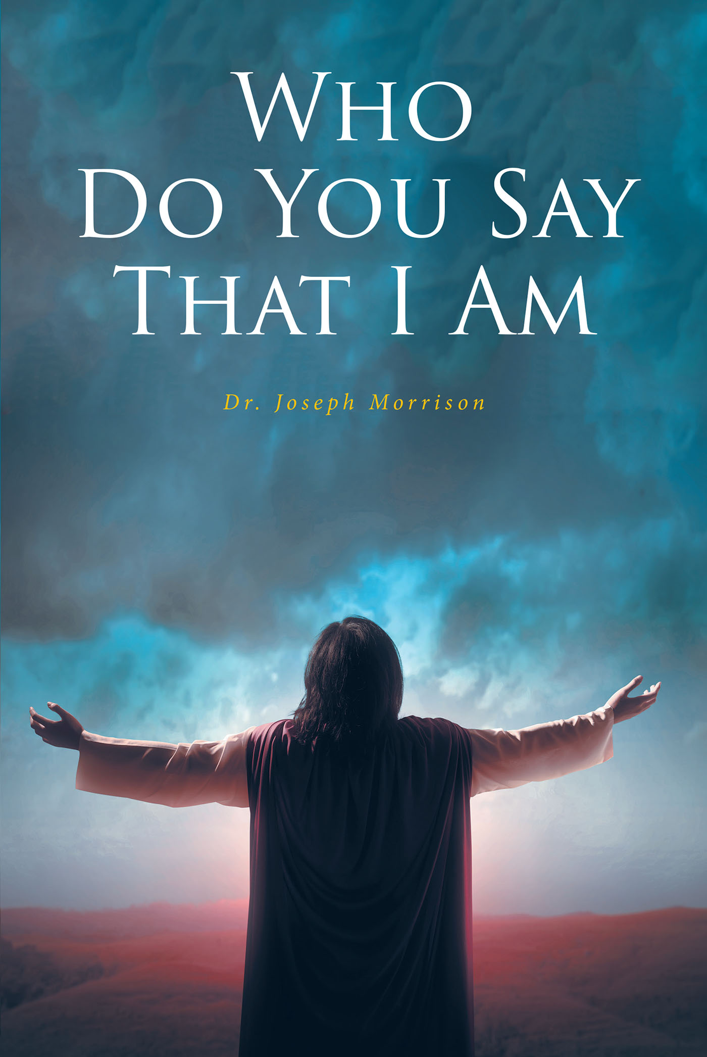 Dr. Joseph Morrison’s Newly Released "Who Do You Say That I Am" is an Encouraging Message of the Need to Truly Surrender Oneself to God