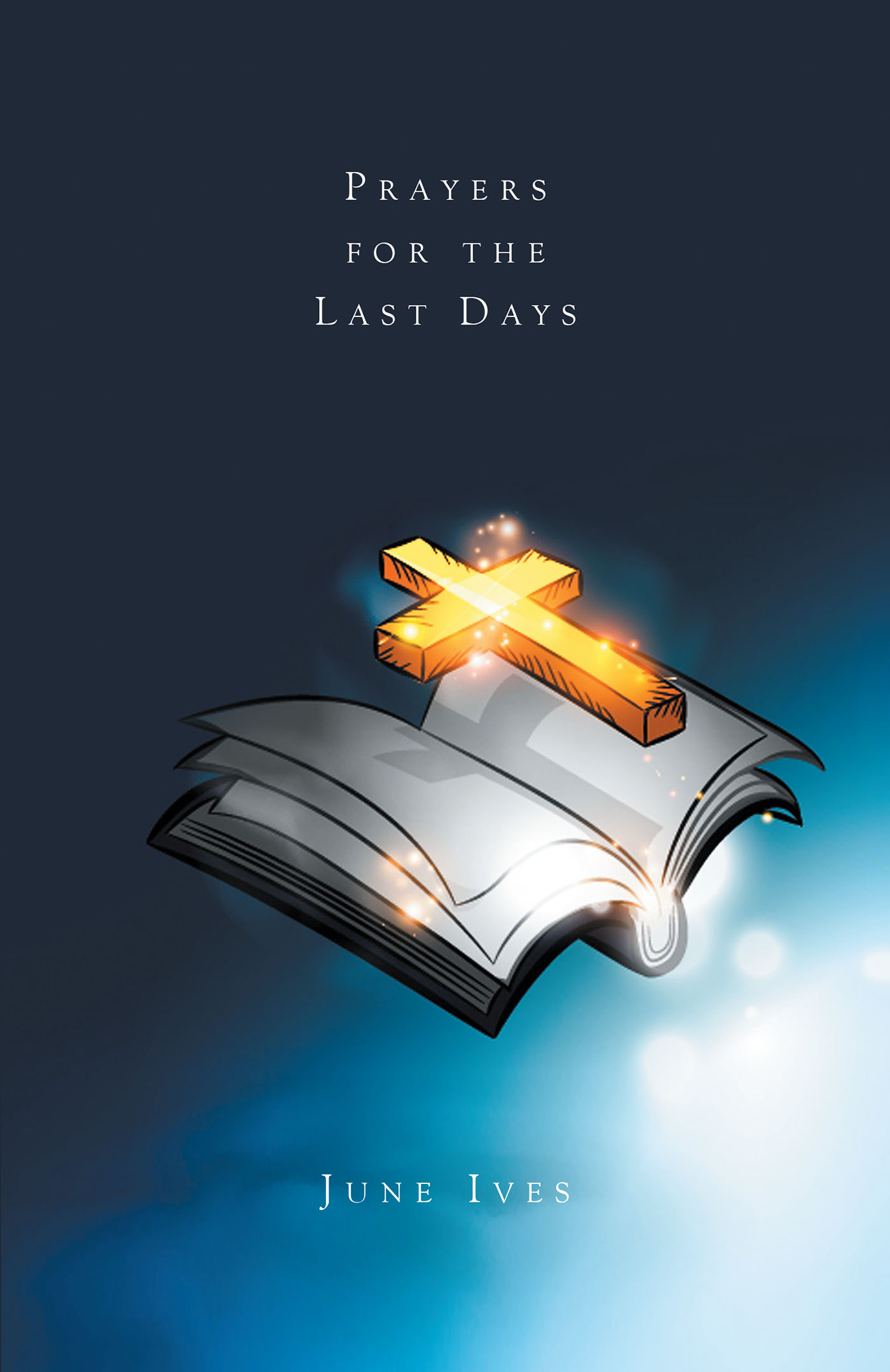 June Ives’s Newly Released "Prayers for the Last Days" is a Heartfelt Collection of Prayers That Will Inspire and Inform Believers