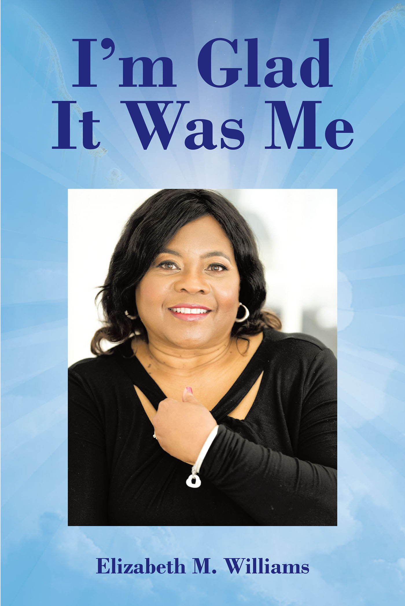 Elizabeth M. Williams’s Newly Released "I’m Glad It Was Me" is an Honest Discussion of the Impact of Watching One’s Mother Succumb to Illness
