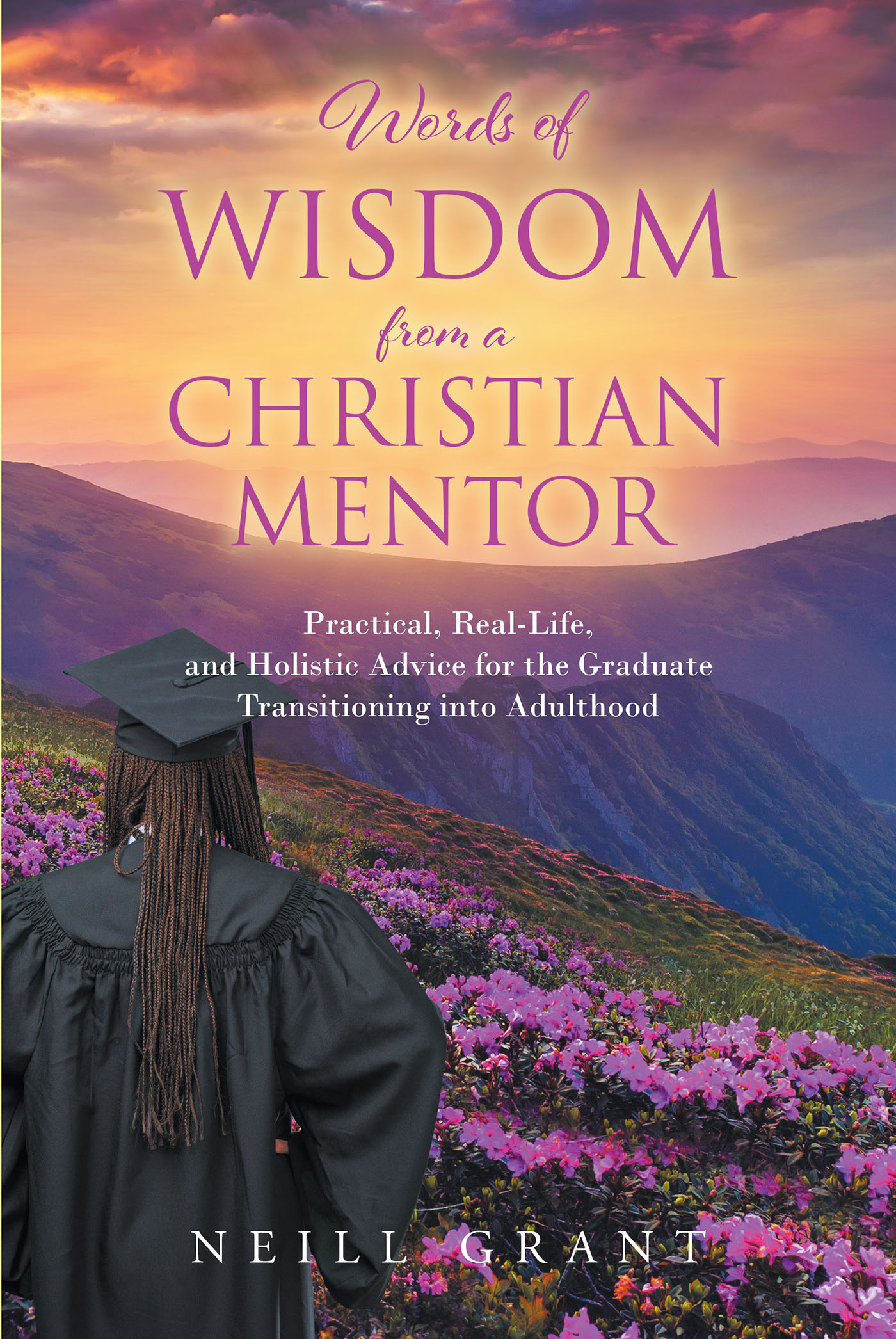 Neill Grant’s Newly Released "Words of Wisdom From a Christian Mentor" is an Informative Resource That Explores a Variety of Key Skills for Adulthood