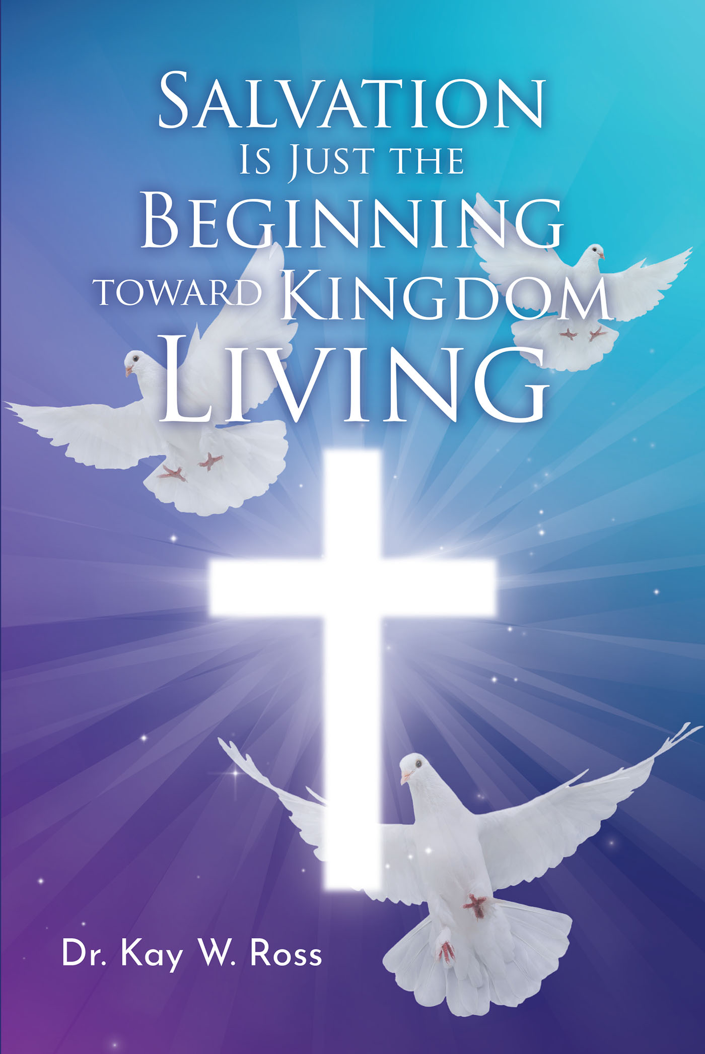 Dr. Kay W. Ross’s Newly Released "Salvation is Just the Beginning Toward Kingdom Living" is a Heartfelt Message of Encouragement for New Believers