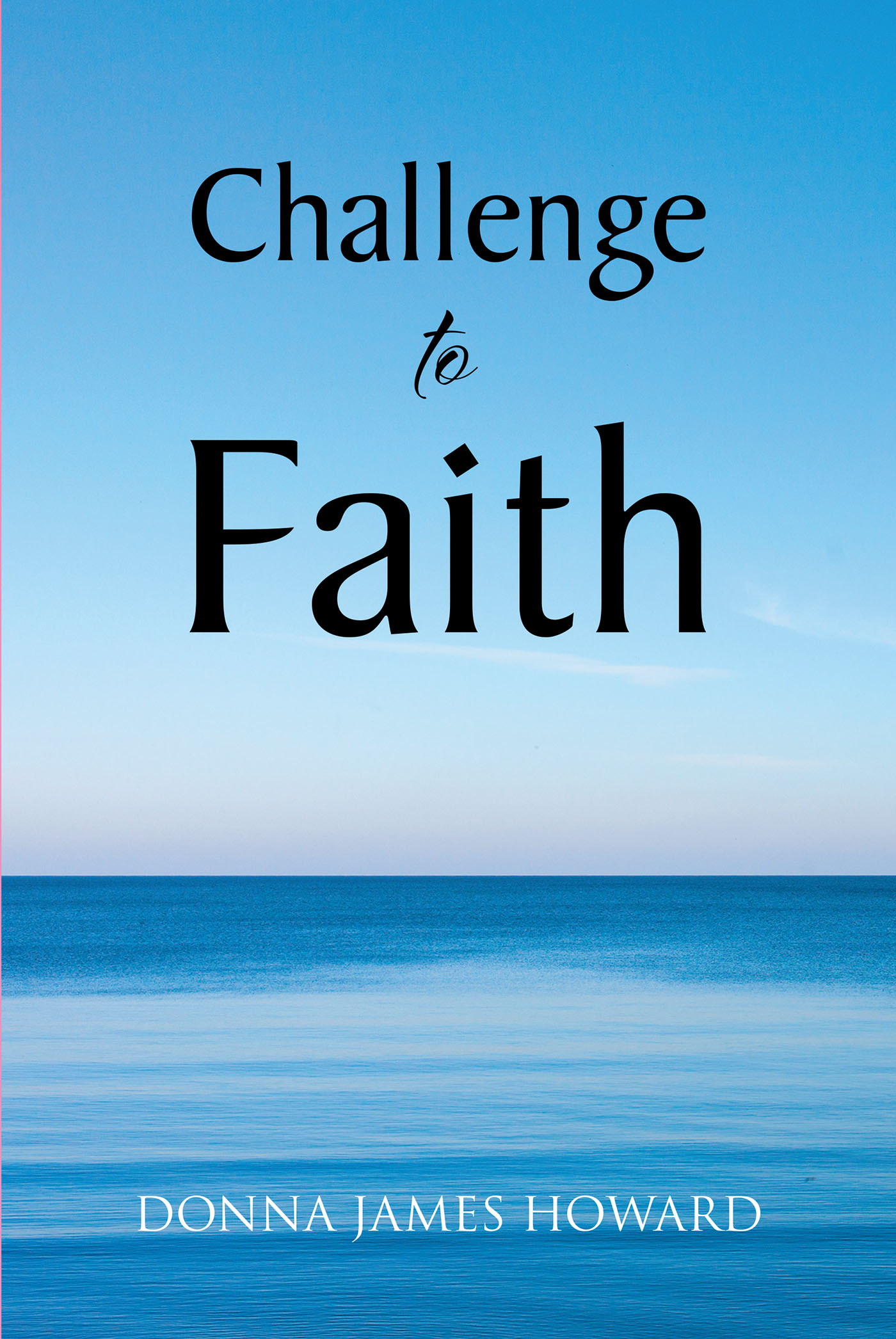 Donna James Howard’s Newly Released "Challenge to Faith" is a Thoughtful Collection of Poetry and Prose That Push Readers to Consider the Relevance of God
