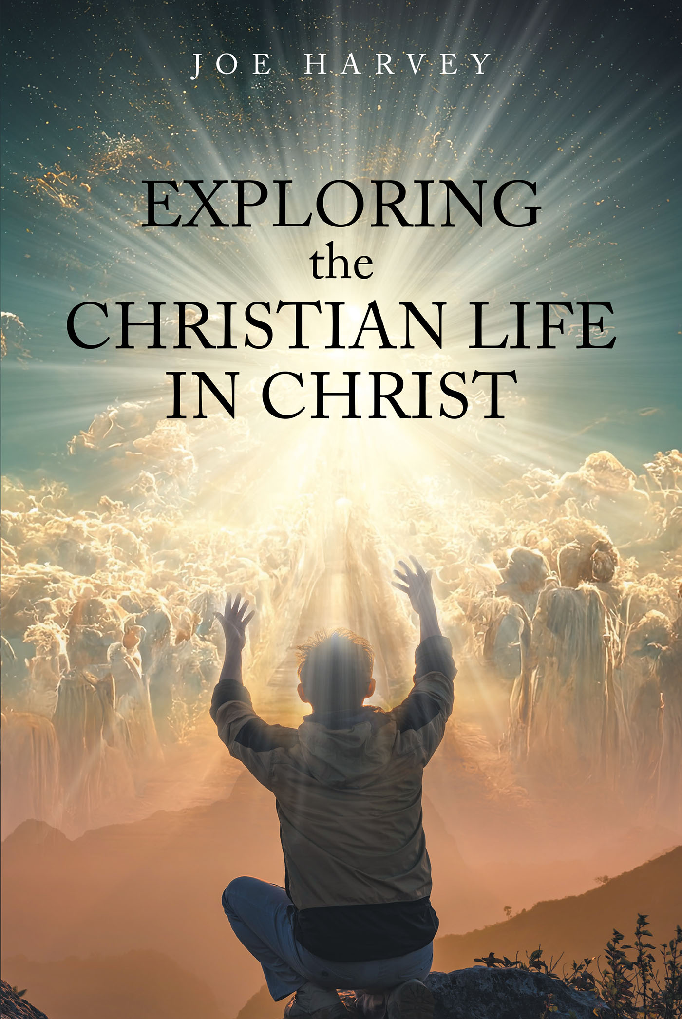 Joe Harvey’s Newly Released "Exploring the Christian Life in Christ" is a Thought-Provoking Collection of Five Spiritually Charged Essays