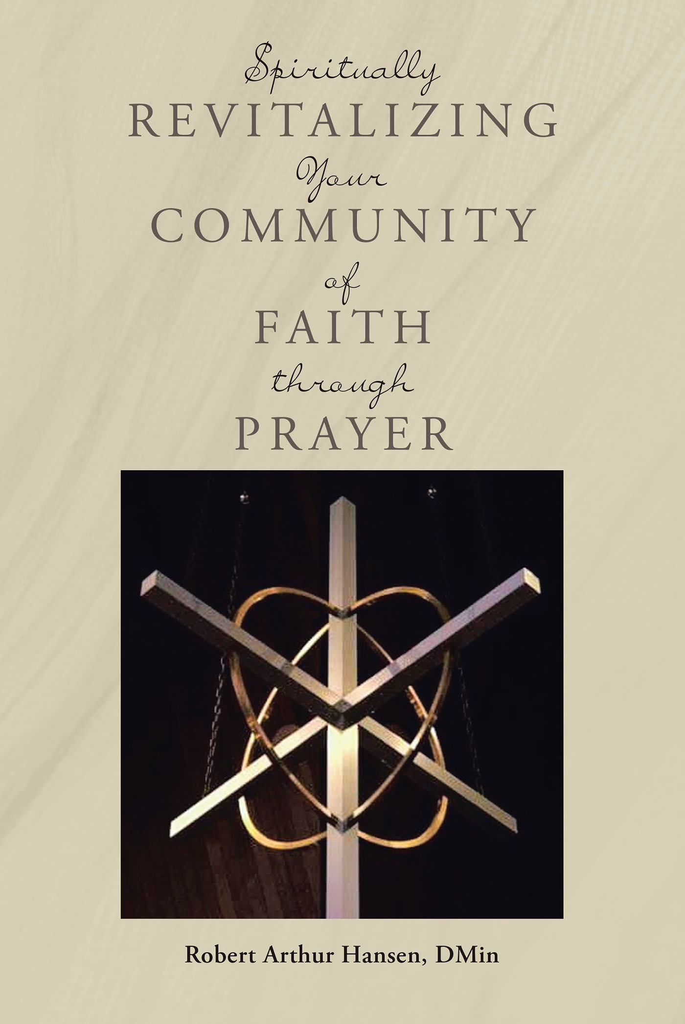Author Robert Arthur Hansen, DMin’s New Book, "Spiritually Revitalizing Your Community of Faith through Prayer," Reveals How a Congregation Must Look Inward to Expand