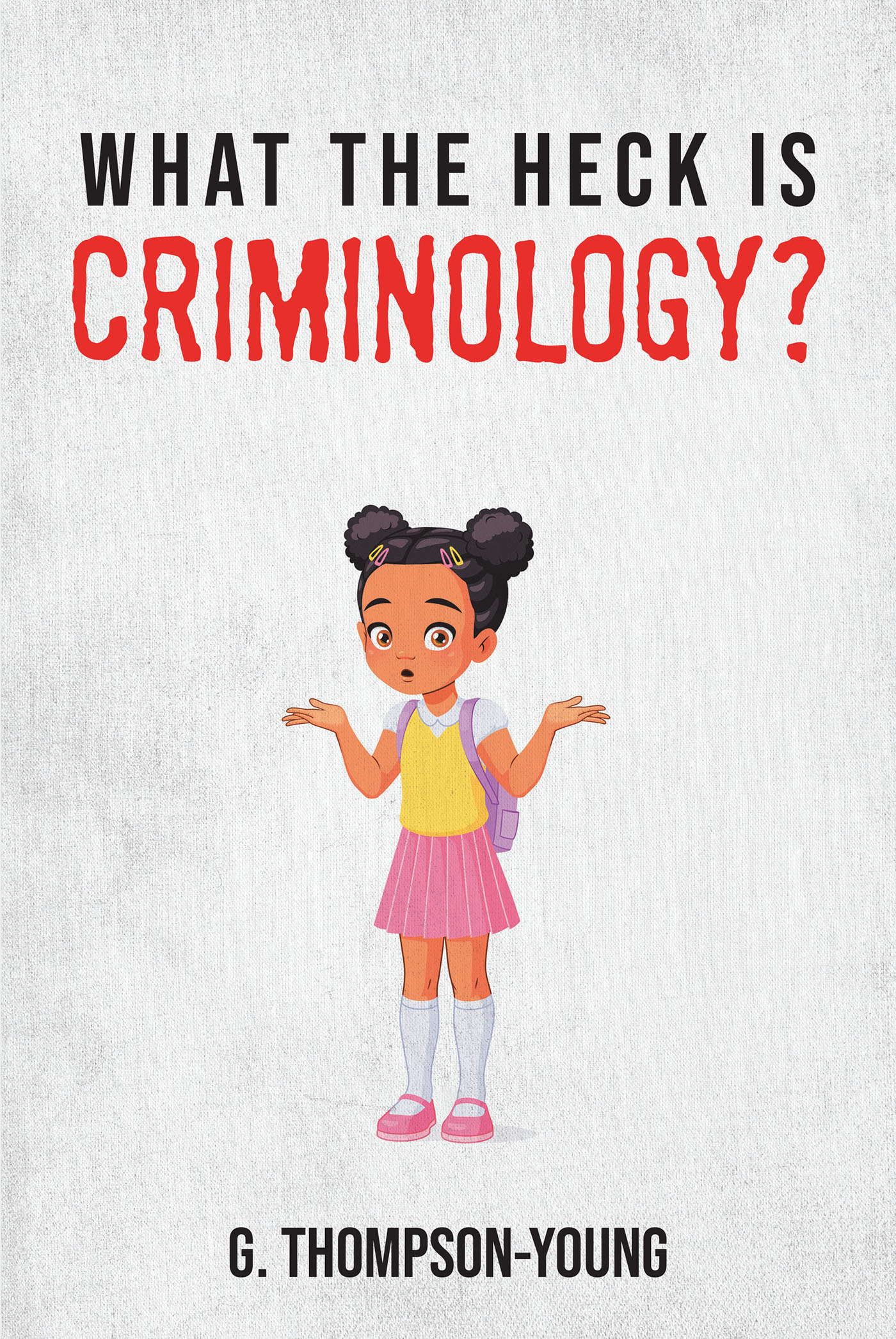 G. Thompson-Young’s Newly Released “What the HECK is Criminology?” is an Enjoyable Resource for Upcoming Generations to Learn About Criminology