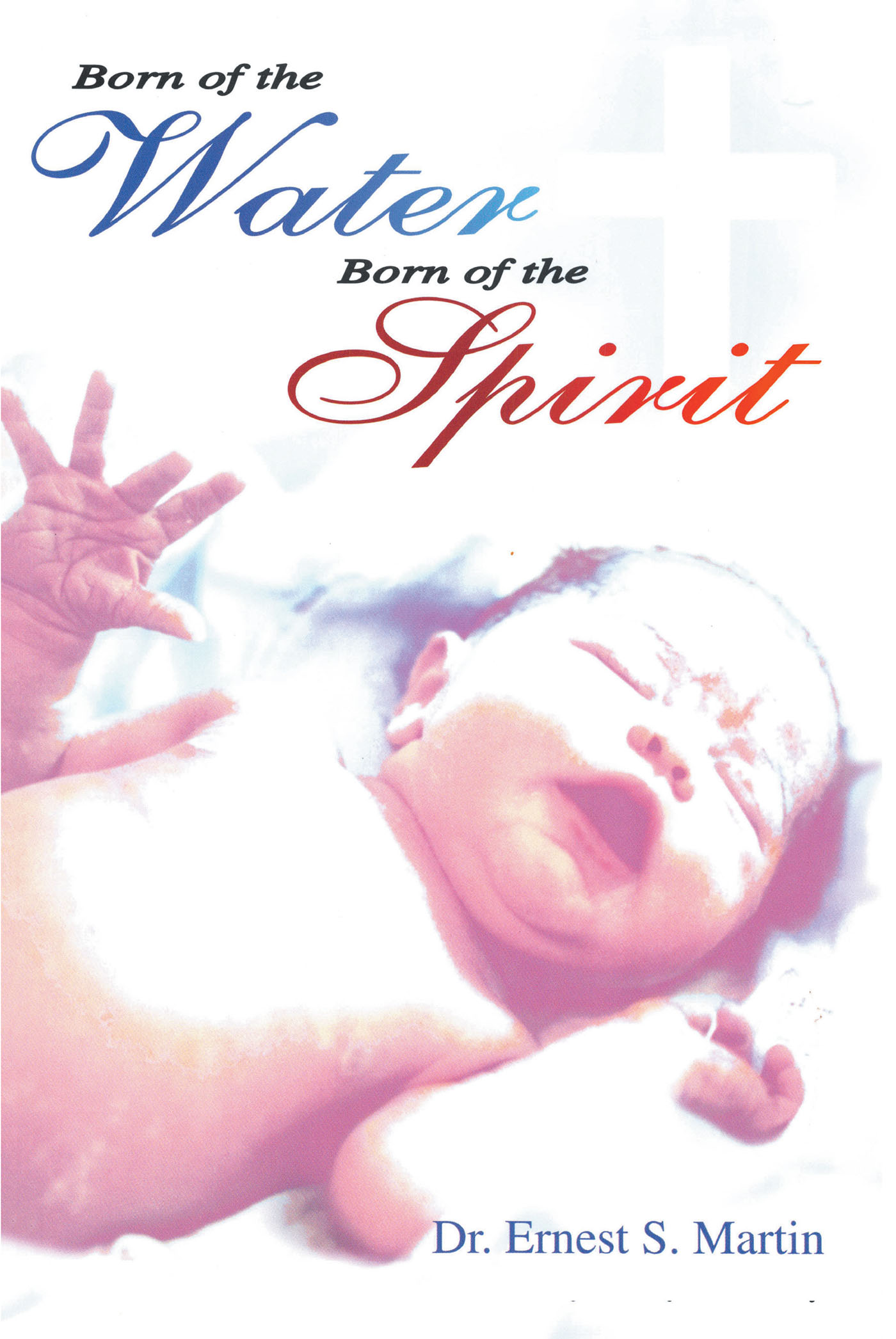 Dr. Ernest S. Martin’s New Book, "Born of the Water Born of the Spirit," is a Discussion of the True Meaning of Salvation by Comparing Physical Birth and Spiritual Birth