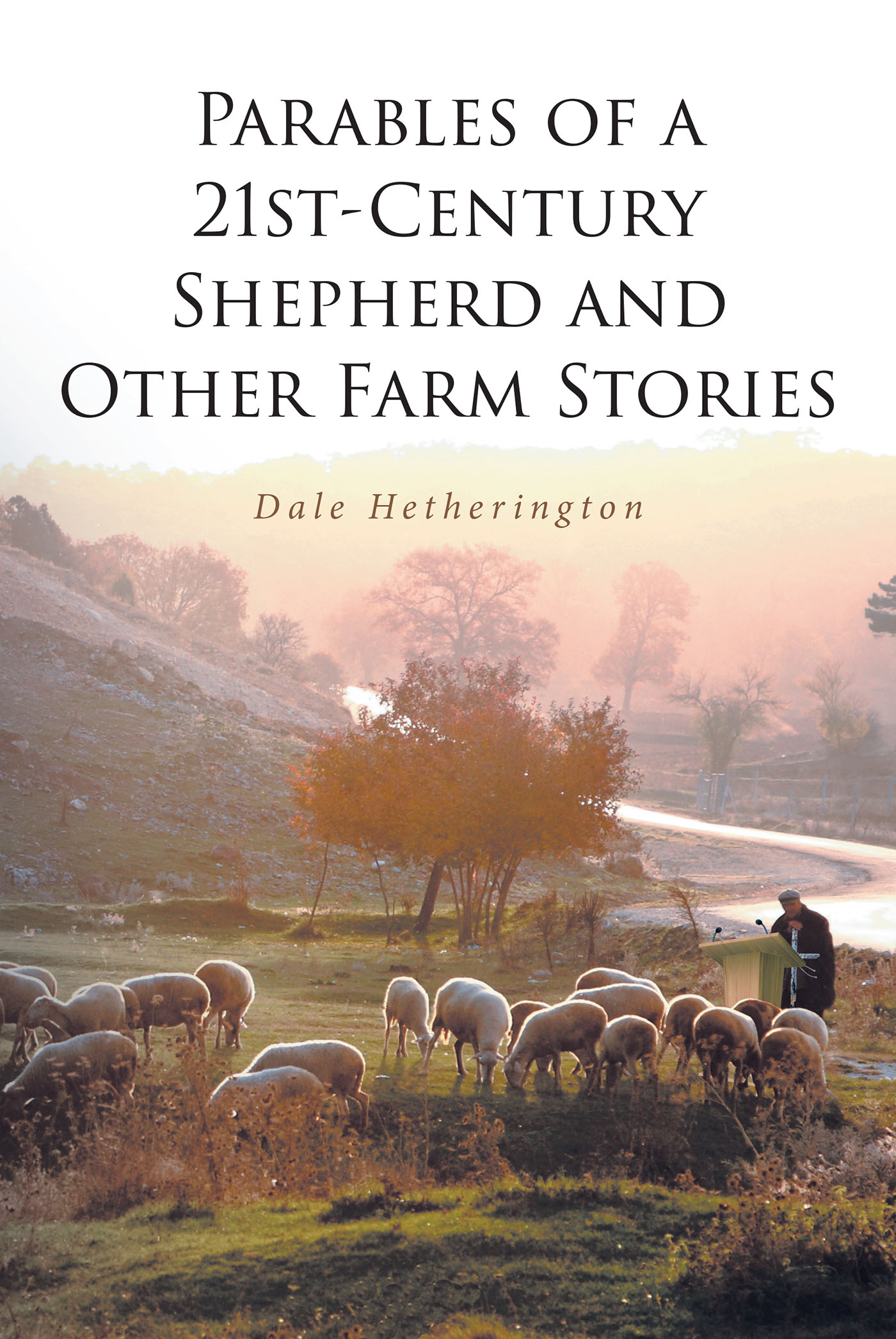Dale Hetherington’s Newly Released "Parables of a 21st-Century Shepherd and Other Farm Stories" is an Enjoyable Collection of Inspiring Messages