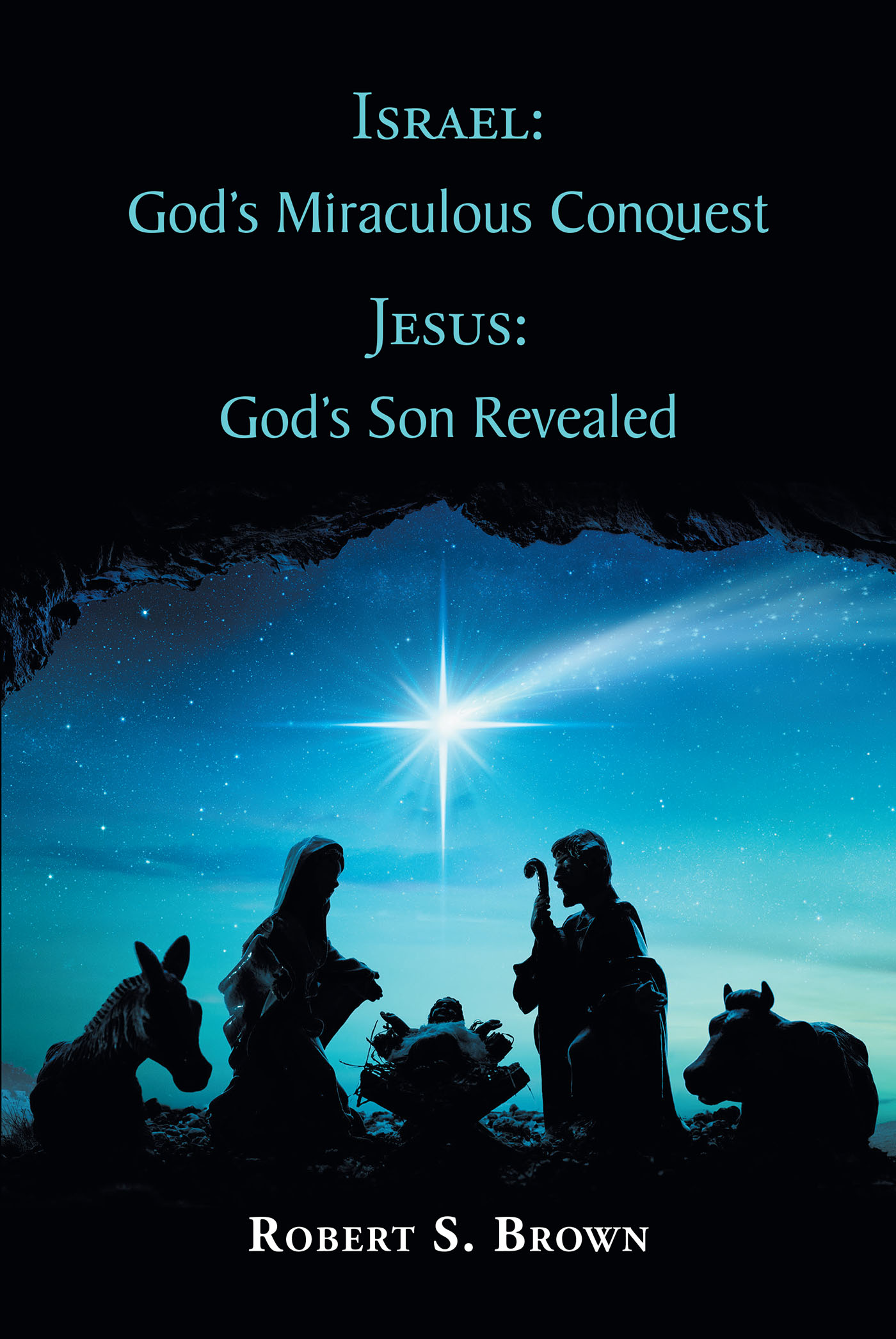 Robert S. Brown’s Newly Released "Israel: God’s Miraculous Conquest: Jesus: God’s Son Revealed" is an Informative Celebration of Christ’s Victory Over Sin