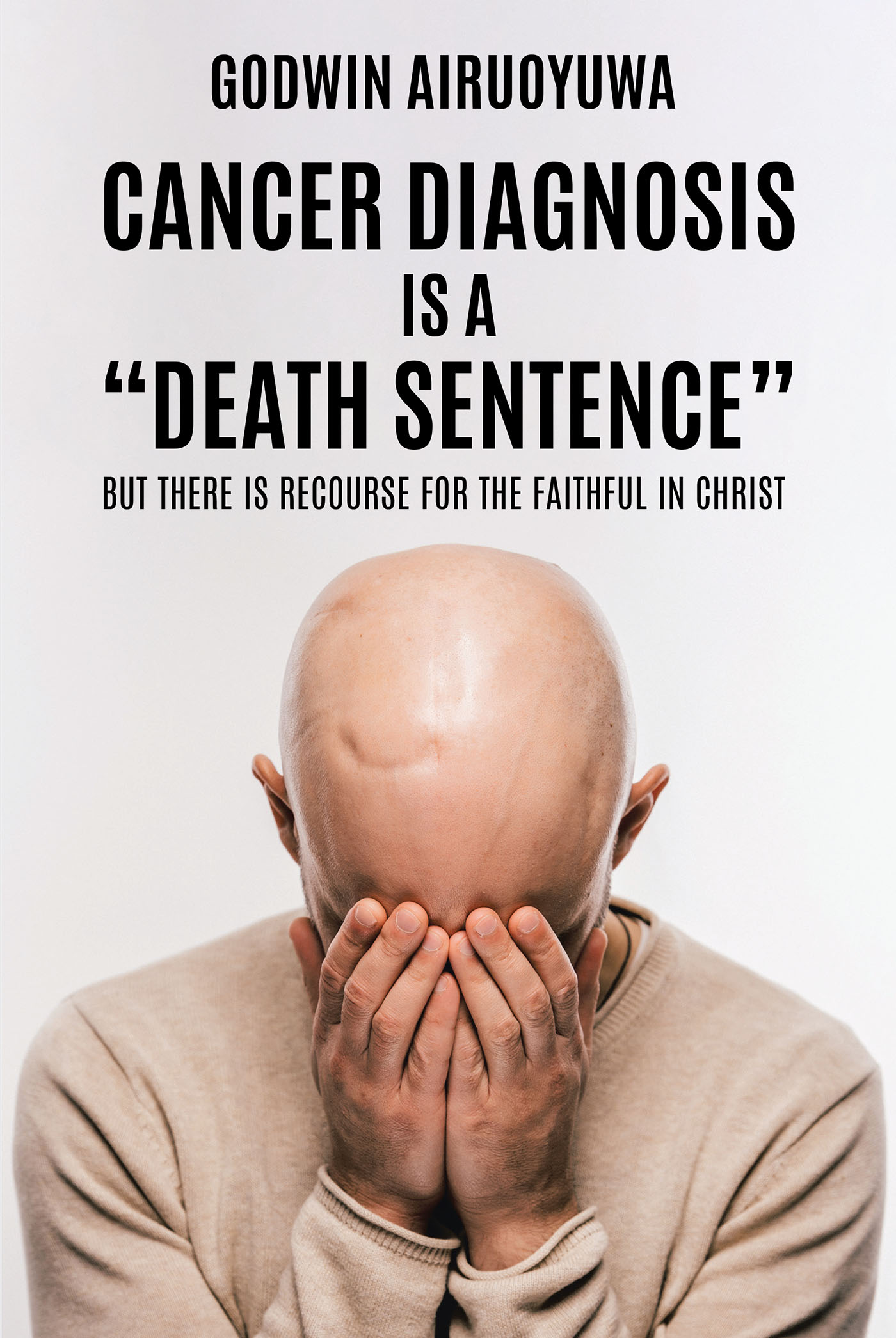 Godwin Airuoyuwa’s Newly Released “Cancer Diagnosis Is a 'Death Sentence': But There Is Recourse for the Faithful in Christ” is a Thought-Provoking Memoir
