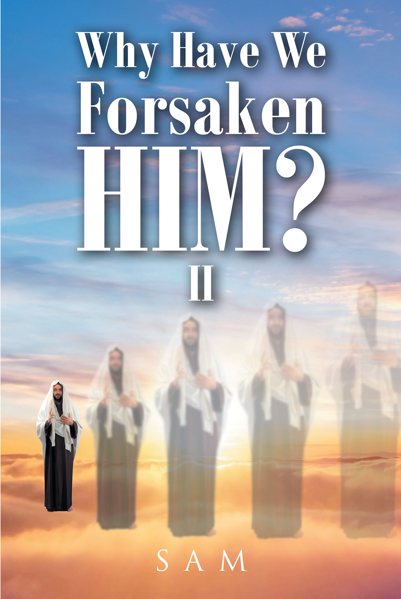 Sam’s Newly Released “WHY HAVE WE FORSAKEN HIM? II” is a Thoughtful Reminder of the Need to Begin Each Day with God