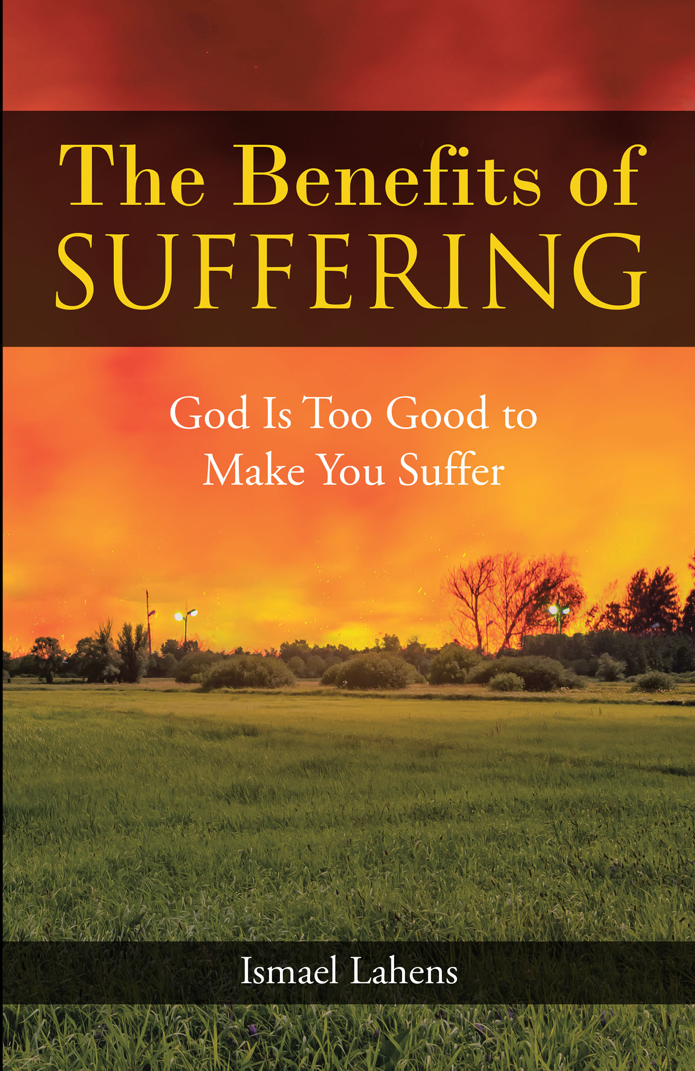 Ismael Lahens’s Newly Released “The Benefits of Suffering: God Is Too Good to Make You Suffer” is a Thoughtful Discussion of the Blessings in the Lessons