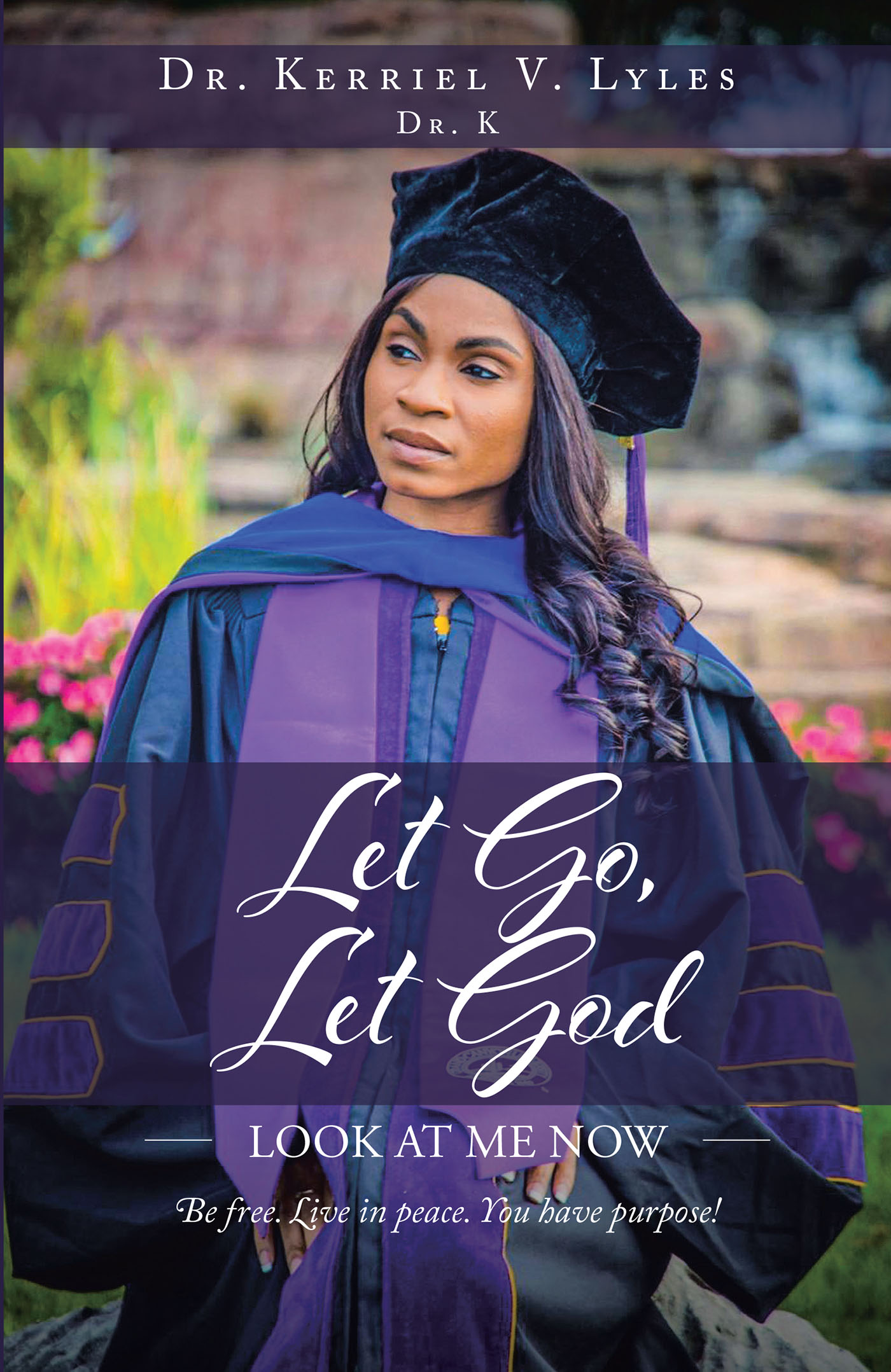 Dr. Kerriel V. Lyles’s Newly Released “Let Go, Let God: Look At Me Now: Be free. Live in peace. You have purpose!” is an Encouraging Personal Memoir with Heart
