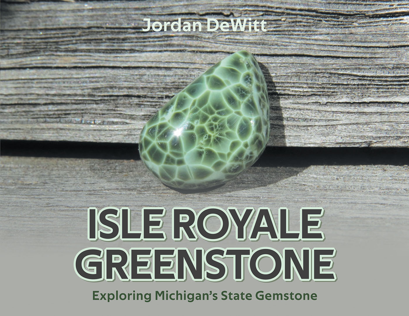 Author Jordan DeWitt’s New Book, "Isle Royale Greenstone: Exploring Michigan's State Gemstone," Reveals Long-Kept Secrets Surrounding Michigan’s Most Beautiful Treasure