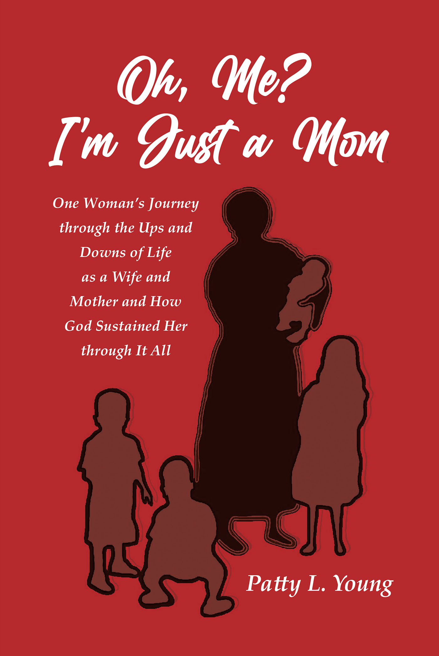 Author Patty L. Young’s New Book, "Oh, Me? I’m Just a Mom," Explores the Author's Relationship with Motherhood and God as She Experience the Trials and Triumphs of Life