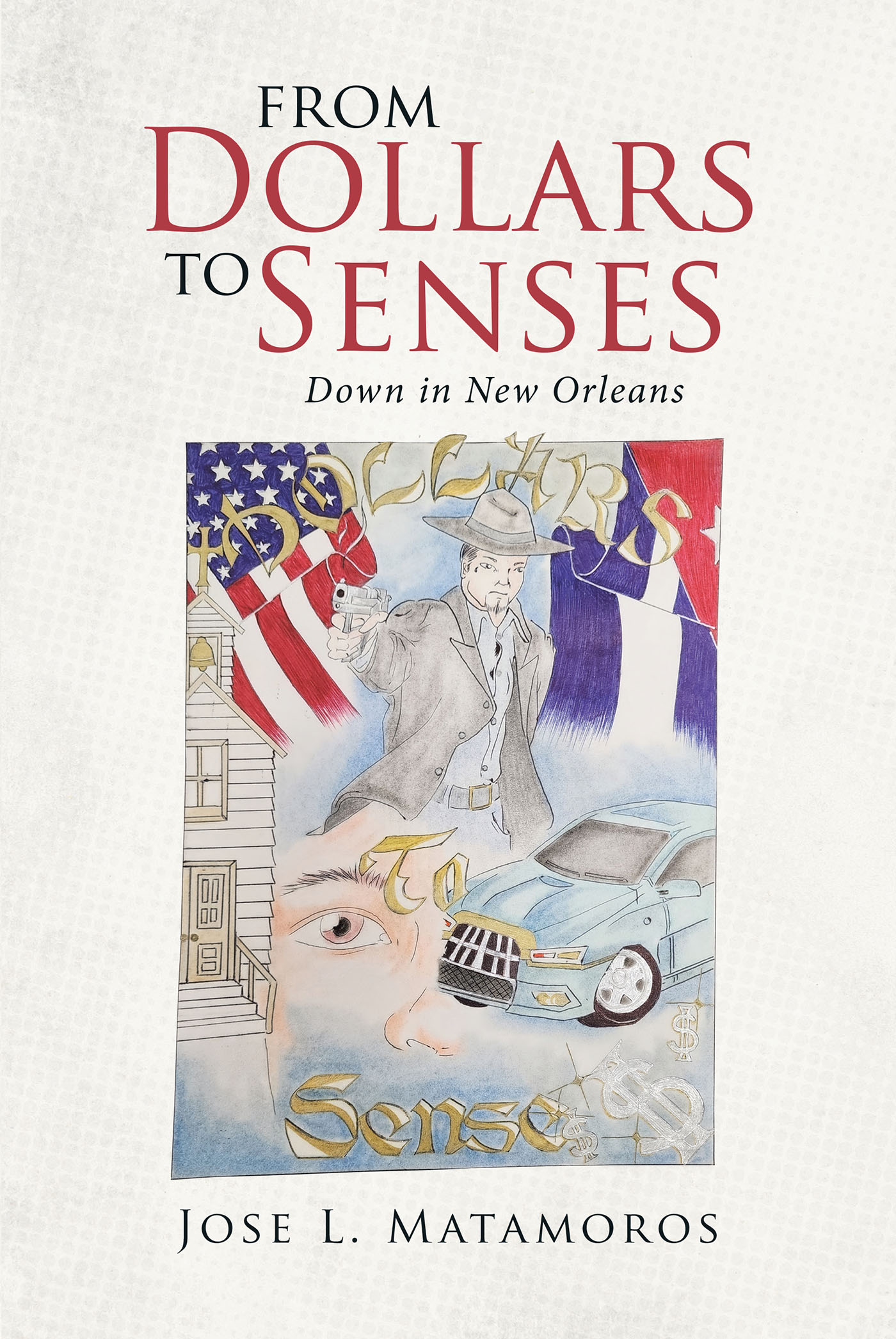 Author Jose L. Matamoros’s New Book, "From Dollars to Senses Down in New Orleans," Explores How One Man's Life of Crime is Slowly Turned to a Life Dedicated to Christ