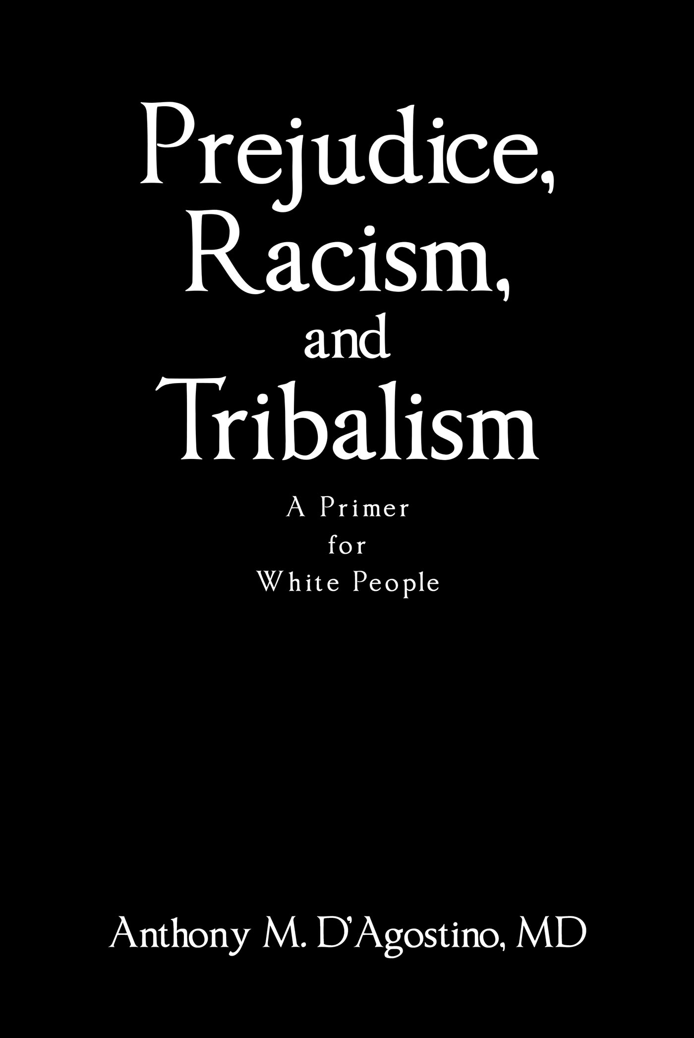 Author Anthony M. D'Agostino, MD’s New Book, “Prejudice, Racism, and Tribalism: A Primer for White People,” Explores How One Must Approach Prejudice in Order to Stop It