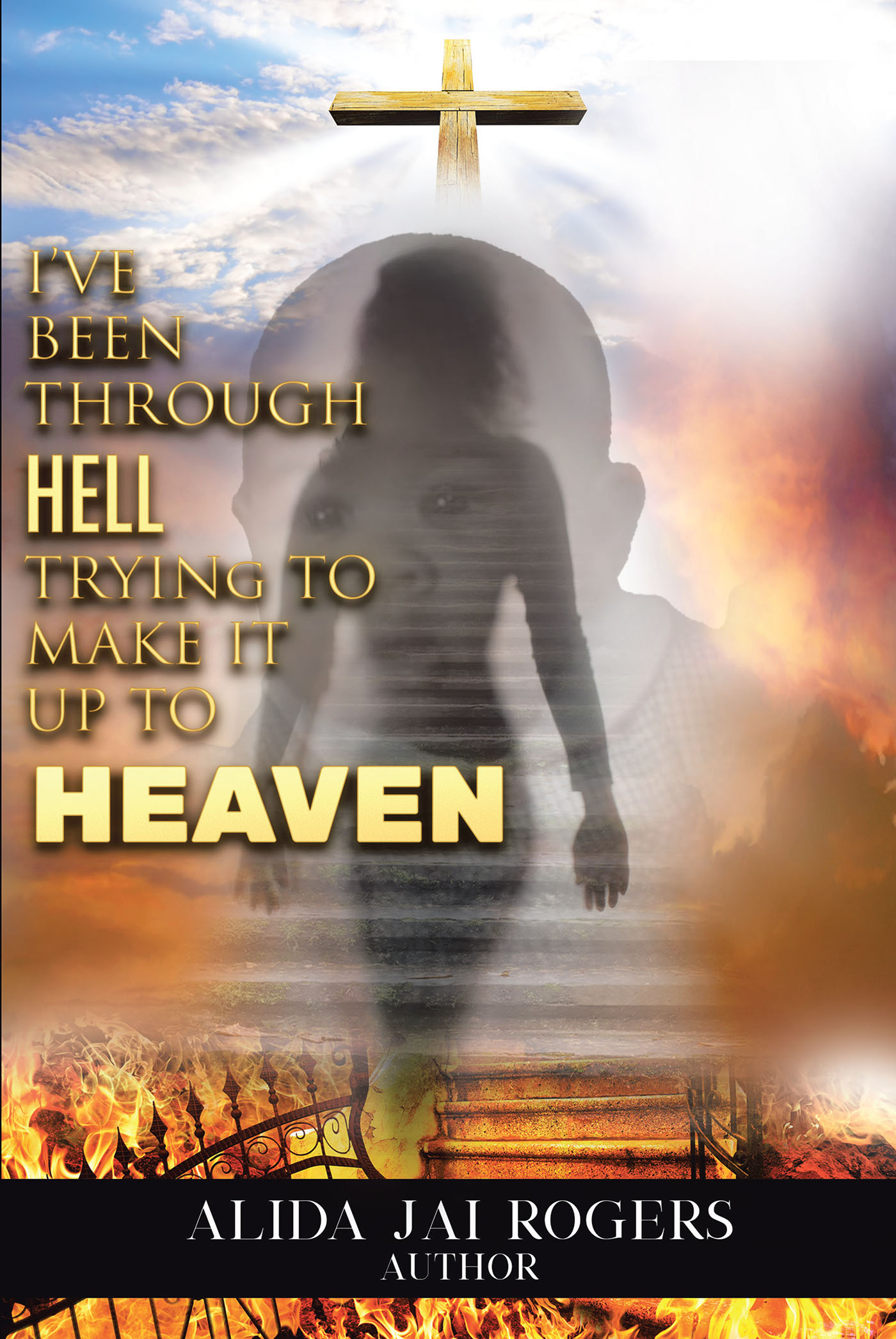 Alida Jai Rogers’s Newly Released “I’ve Been through Hell Trying to Make It Up to Heaven” is a Touching Memoir That Brings Lessons of Faith to Perspective