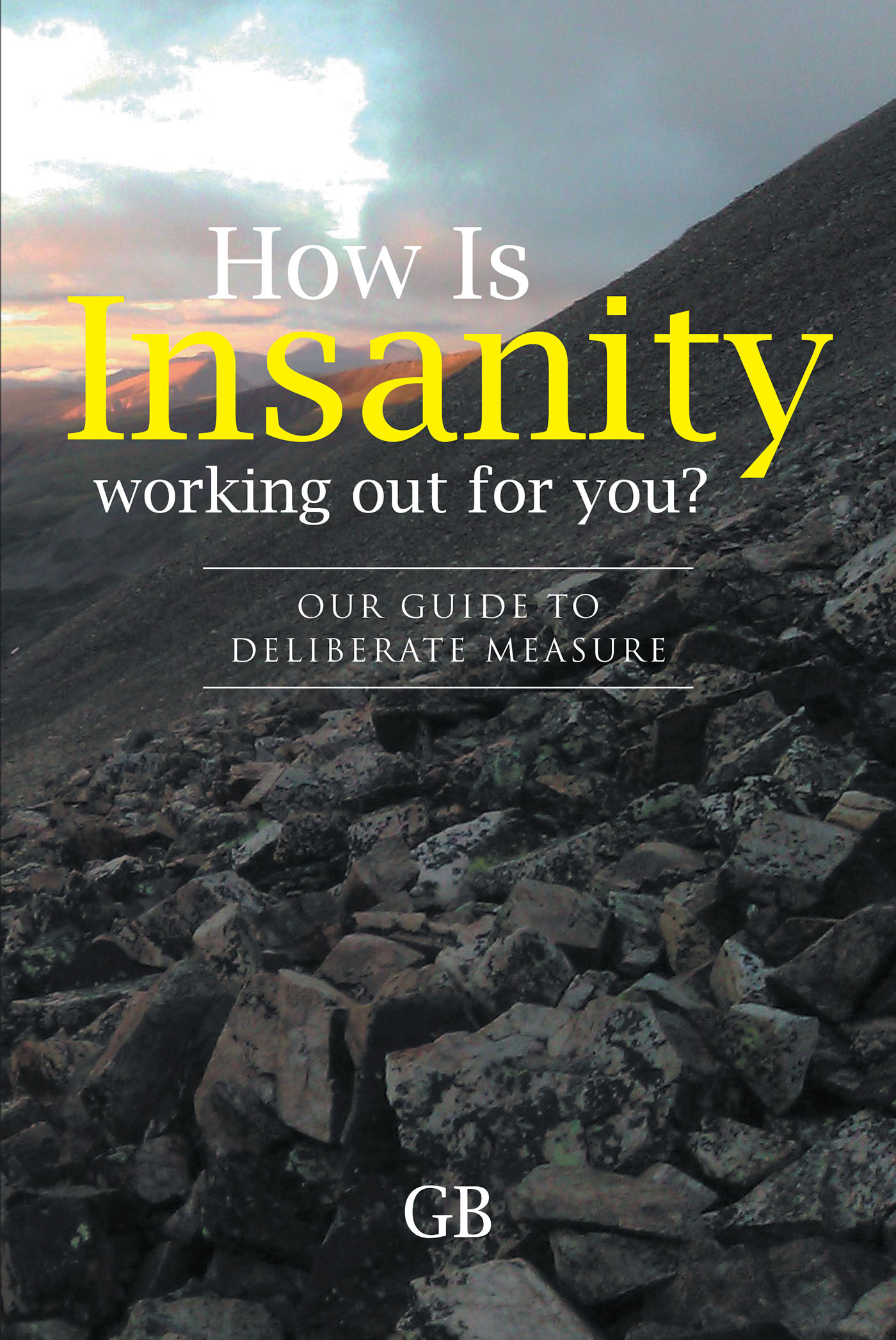 Author GB’s New Book, “How Is Insanity Working Out for You? Our Guide to Deliberate Measure,” is a Critical Discussion of Cultural Issues in Twenty-First Century America