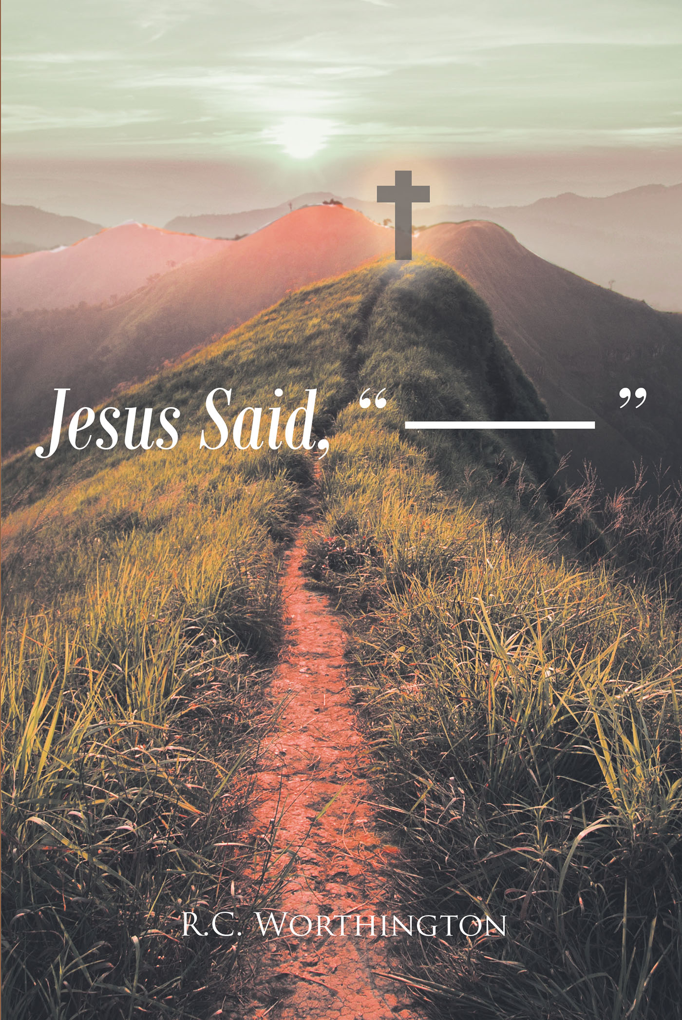 R.C. Worthington’s Newly Released “Jesus Said, ' ------ '” is an Encouraging Resource for Anyone Seeking a Deeper Understanding of Christ’s Lessons