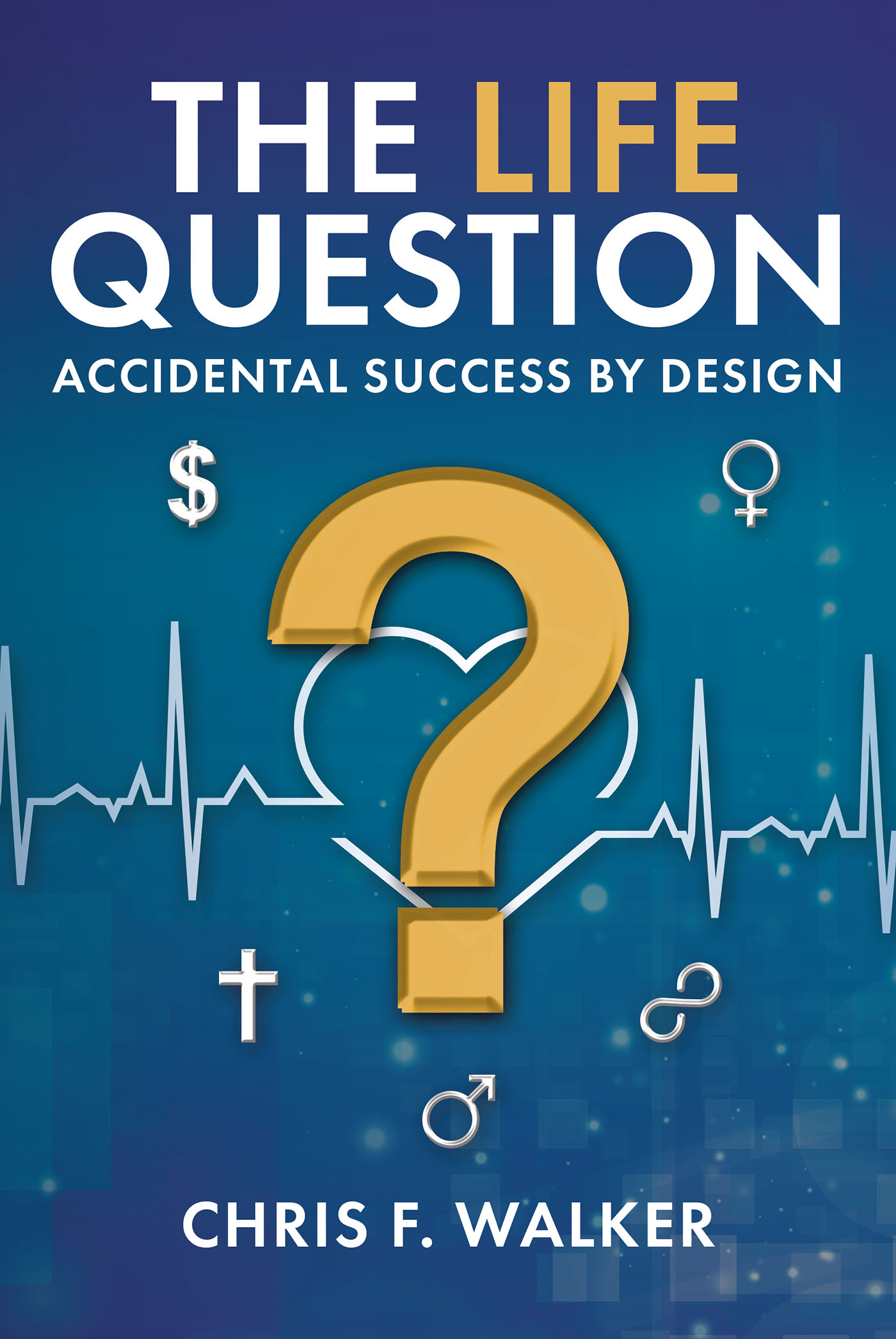Chris F. Walker’s Newly Released “The LIFE Question: Accidental Success By Design” is an Empowering Resource for Personal Success