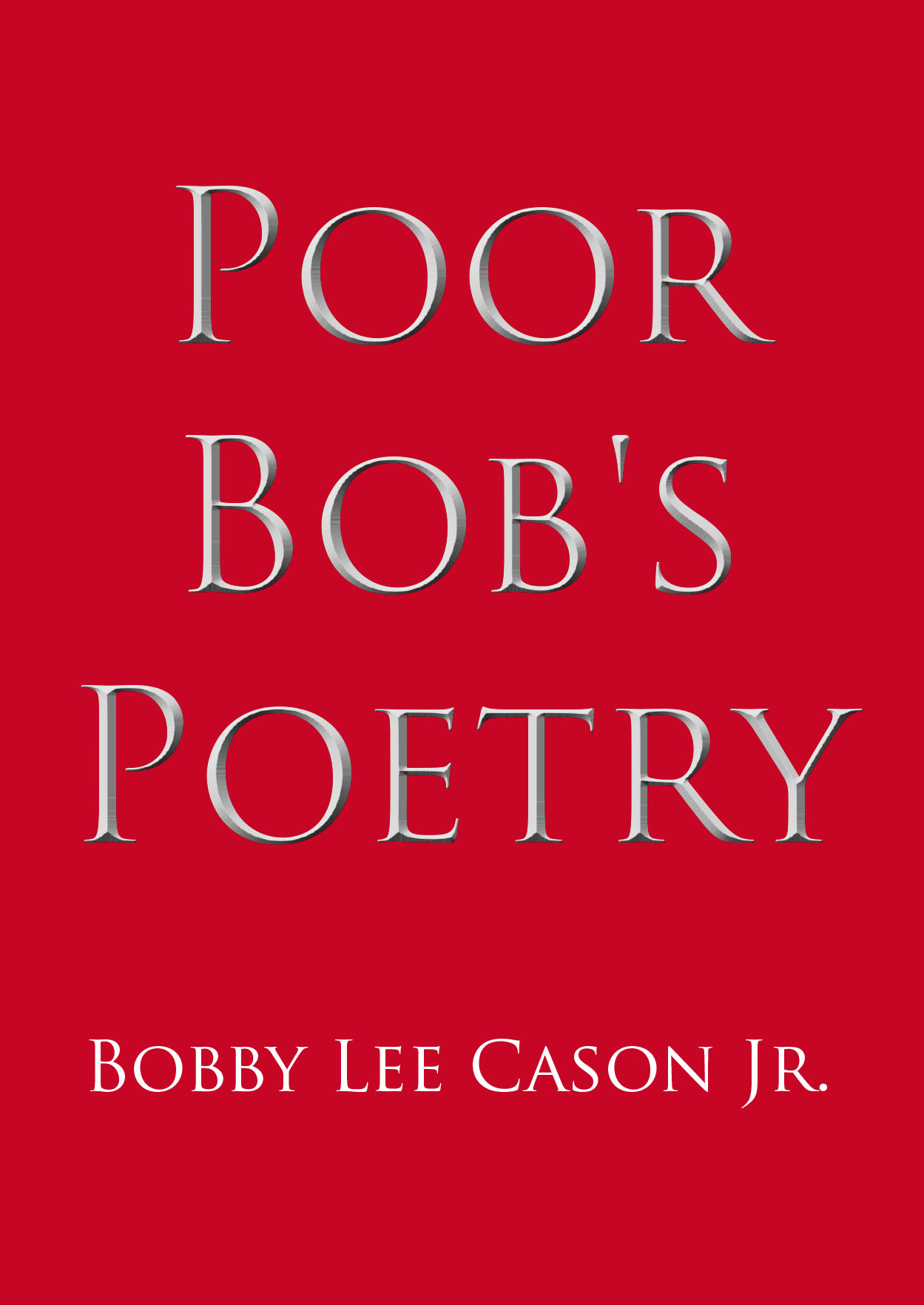Bobby Lee Cason Jr.’s New Book, "Poor Bob's Poetry," is a Hopeful and Uplifting Collection of Poems That Serve as a Retrospective of the Author’s Storied Life