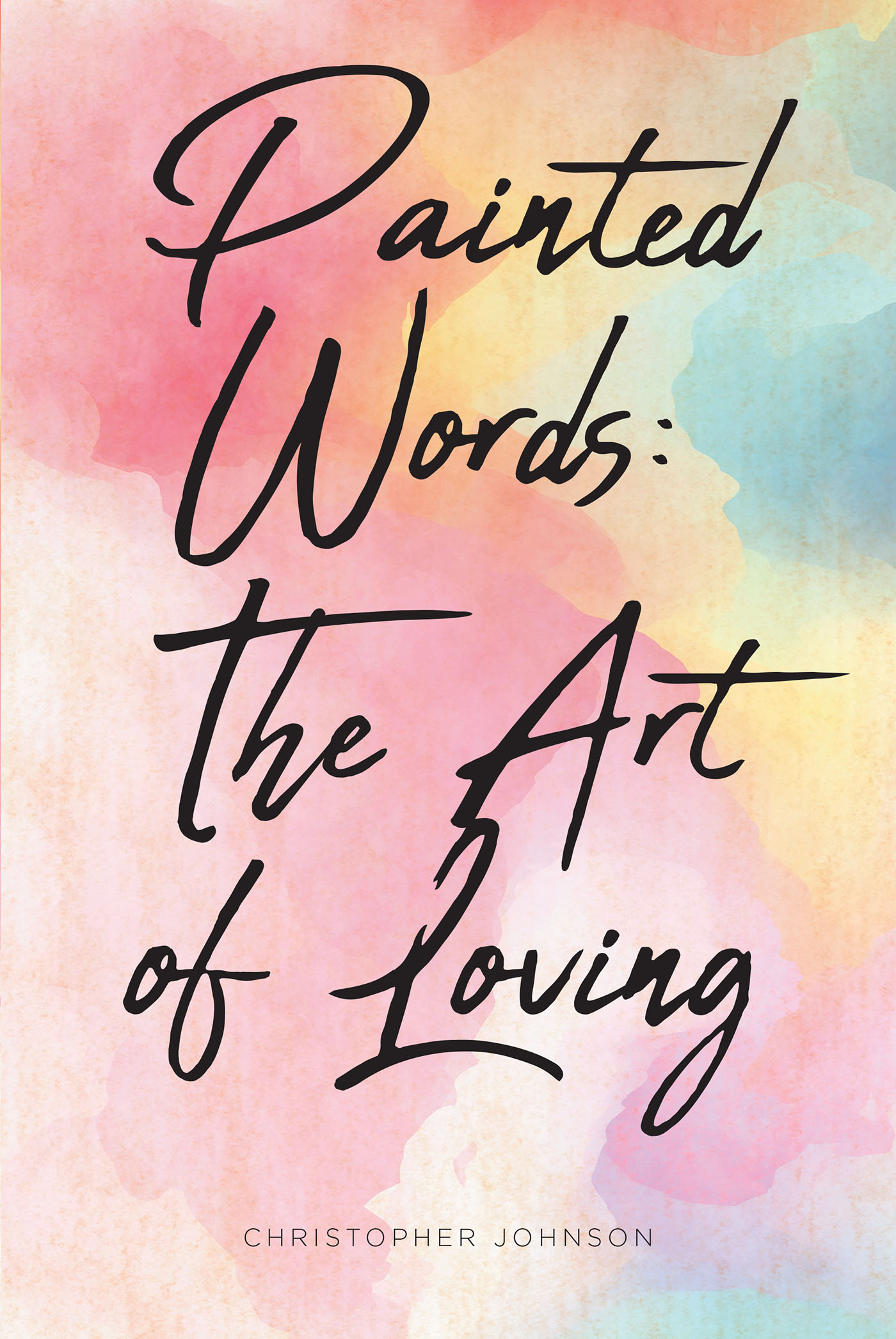 Christopher Johnson’s Newly Released “Painted Words: The Art of Loving” is a Thought-Provoking Inspirational That Will Challenge and Empower the Spirit
