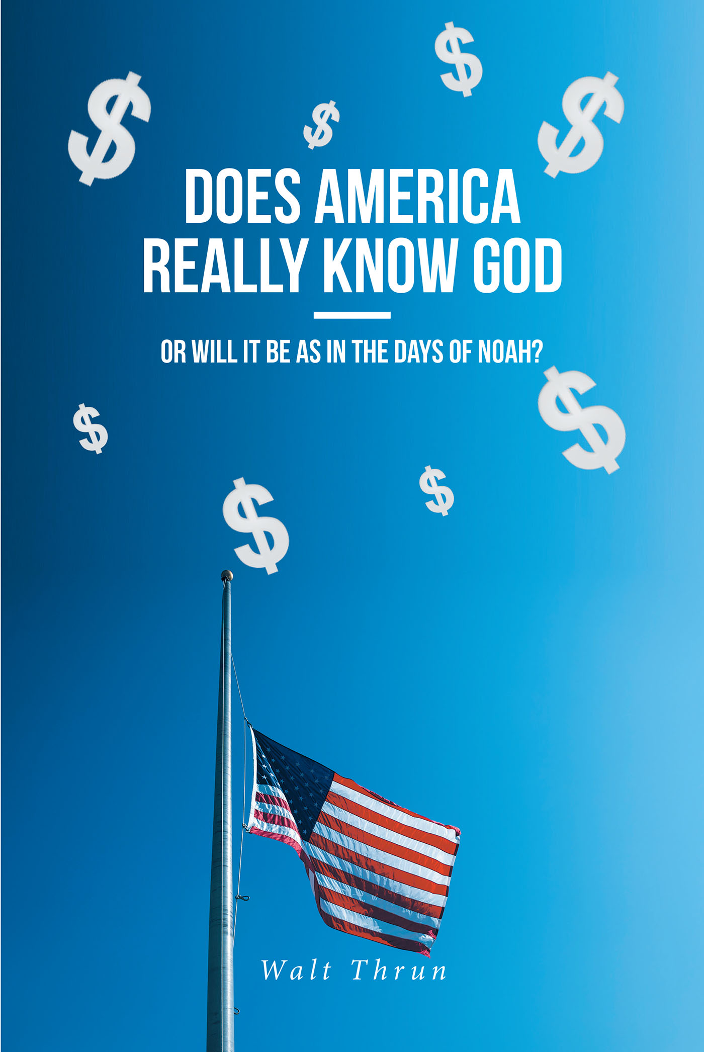 Walt Thrun’s Newly Released “Does America Really Know God—Or Will It Be as in the Days of Noah?” is a Compelling Discussion of the Future of America