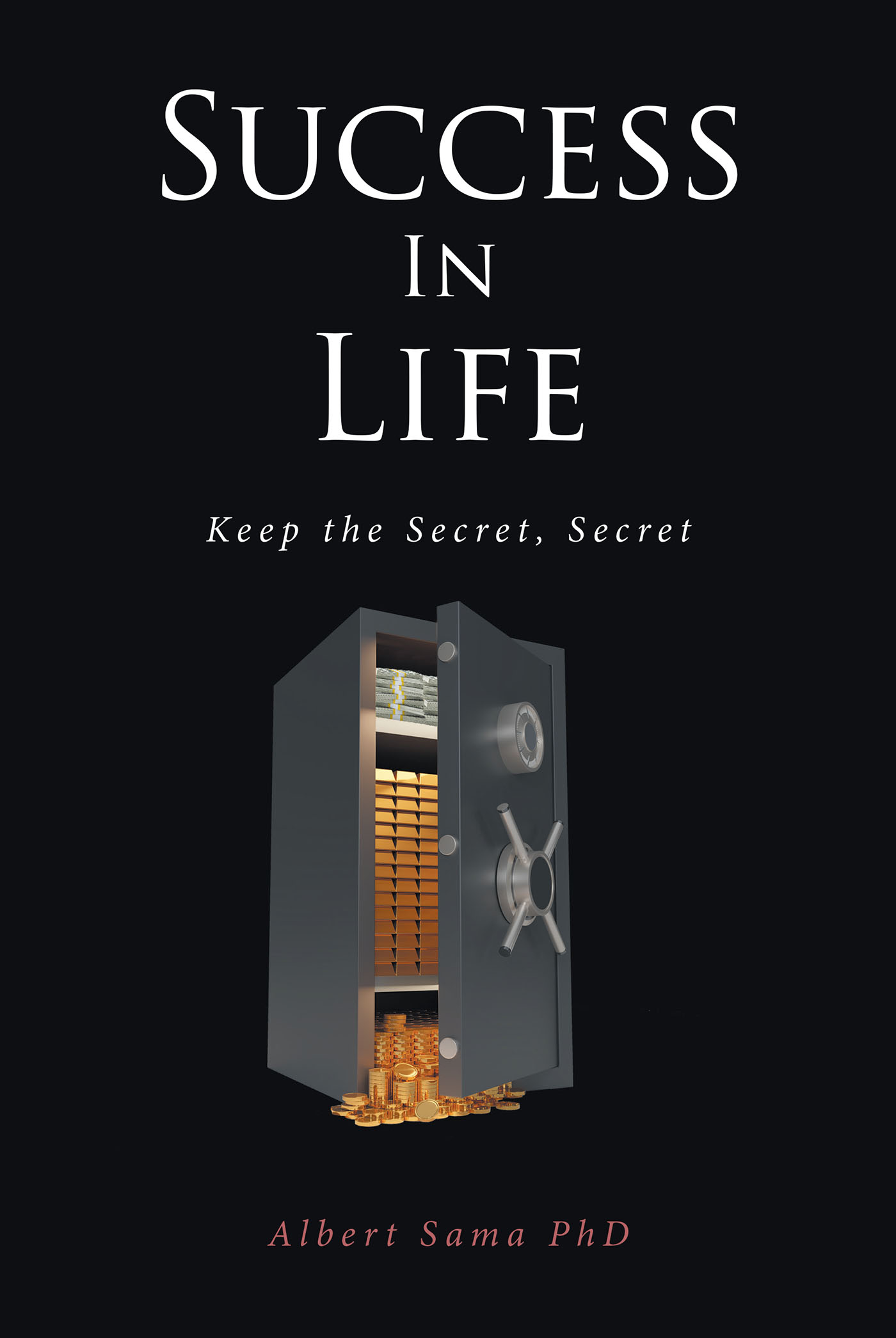 Albert Sama PhD’s Newly Released “SUCCESS IN LIFE: Keep the Secret, Secret” is an Encouraging Lesson on Being Slow to Share God’s Secrets