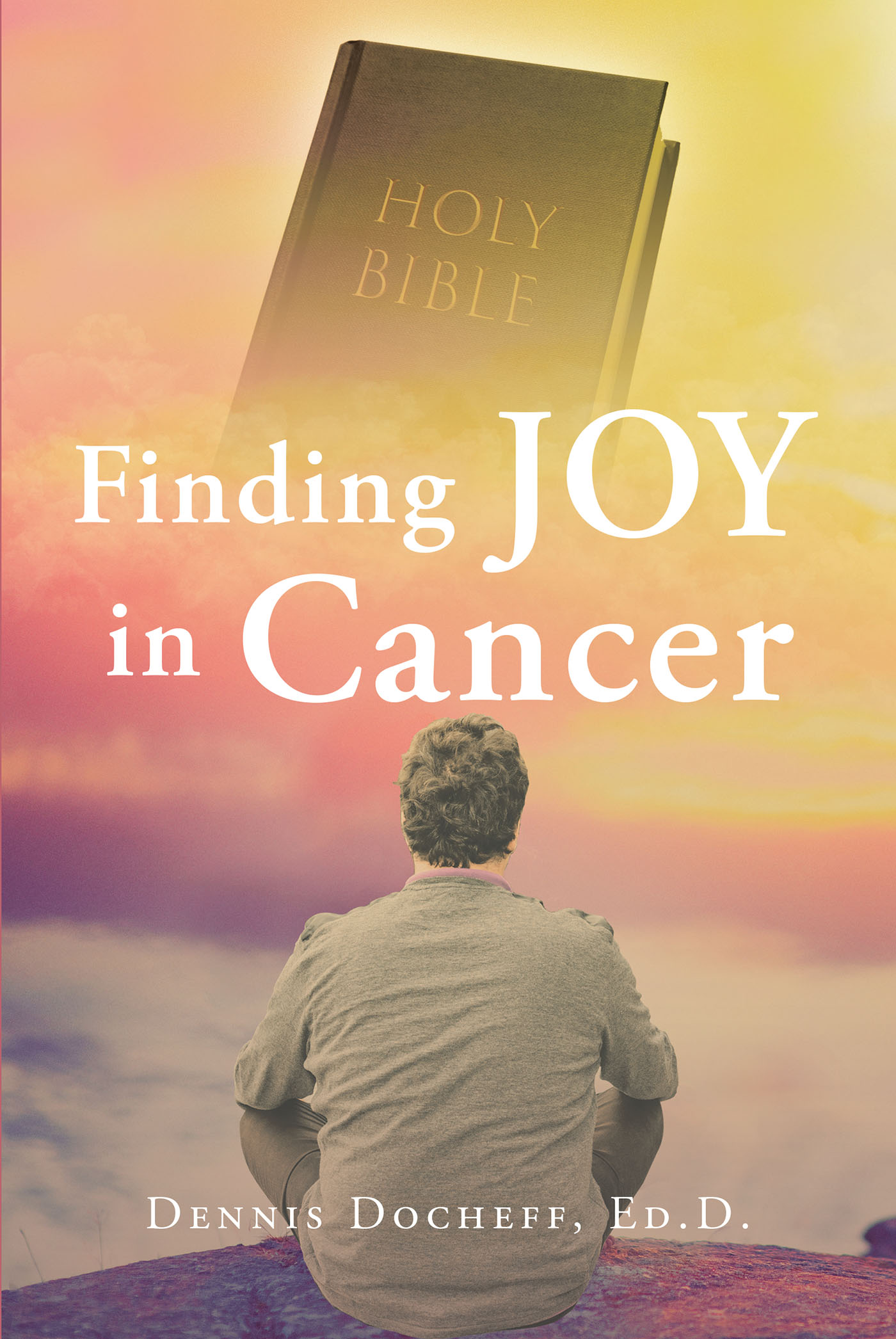 Dennis Docheff, Ed.D.’s Newly Released “Finding JOY in Cancer” is an Inspiring Message of Encouragement to Anyone Facing a Cancer Diagnosis