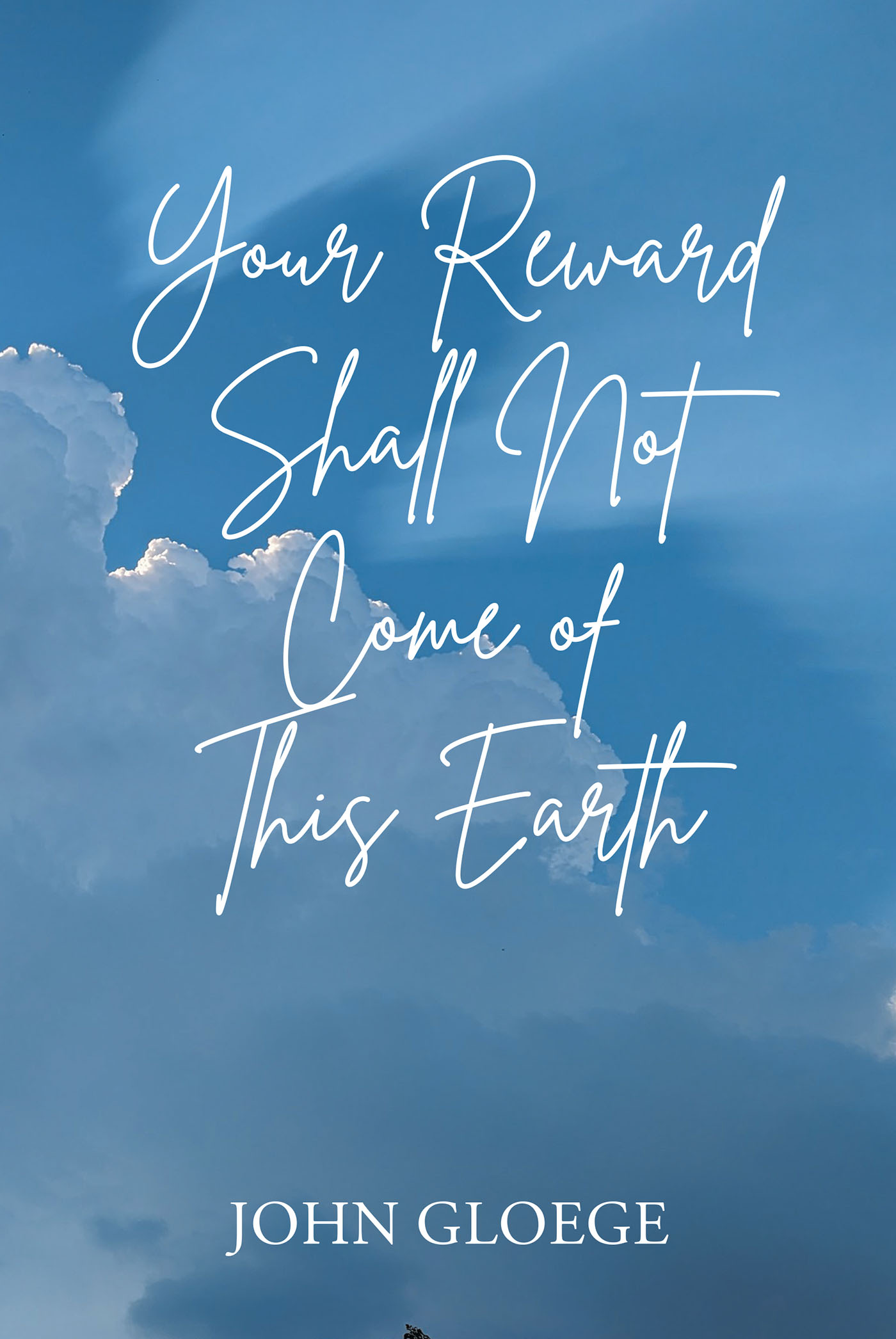 John Gloege’s Newly Released "Your Reward Shall Not Come of This Earth" is an Inspiring Examination of Personal and Spiritual Growth