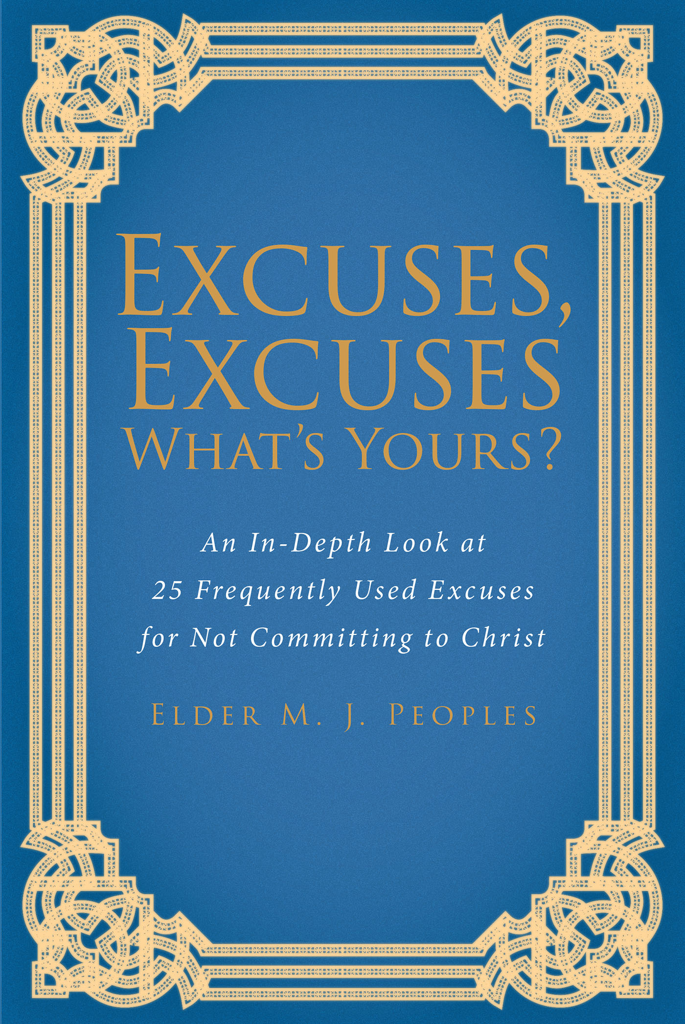 Elder M. J. Peoples’s Newly Released "Excuses, Excuses What’s Yours?" is a Thoughtful Discussion of Common Arguments Against Living in Faith
