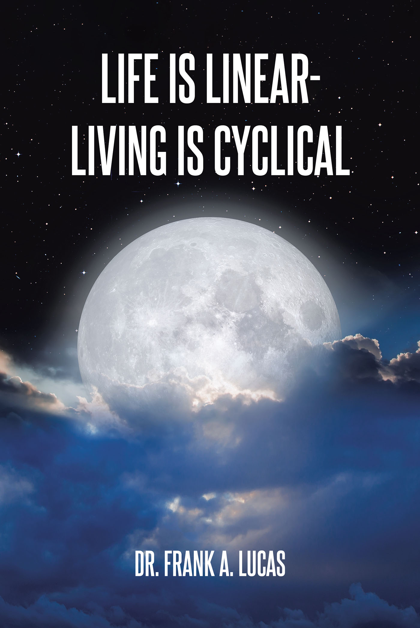 Dr. Frank A. Lucas’s Newly Released “Life Is Linear - Living Is Cyclical” is a Thoughtful Reflection of Key Questions Discovered Along Life’s Path