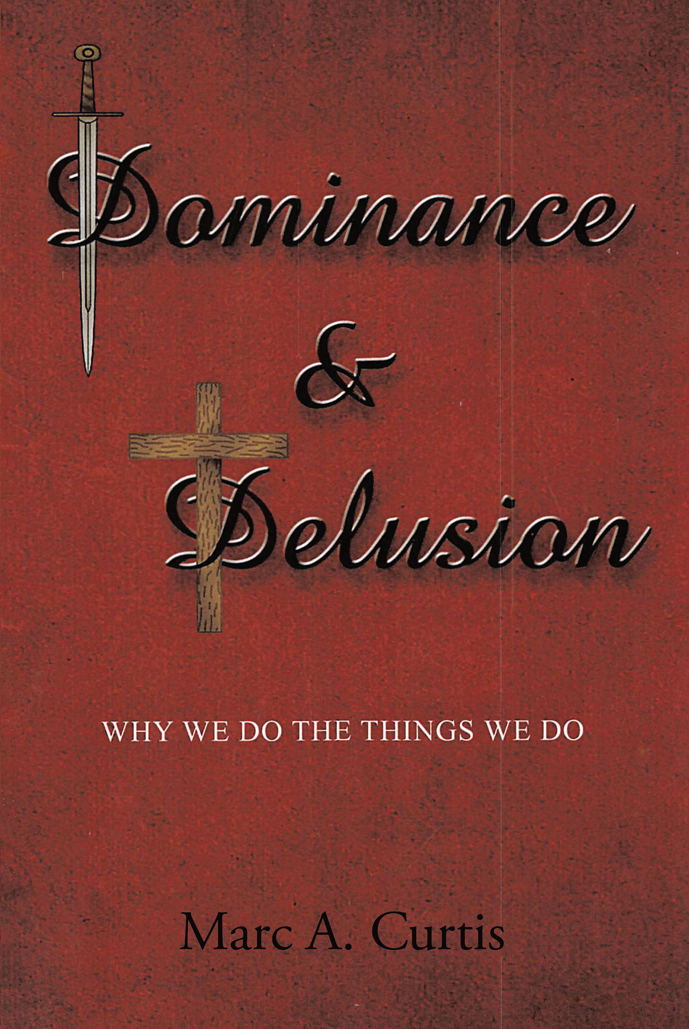 Marc A. Curtis’s New Book, "Dominance and Delusion: Why We Do The Things We Do," Explores the Important Questions of Why the World and Society Works as It Does