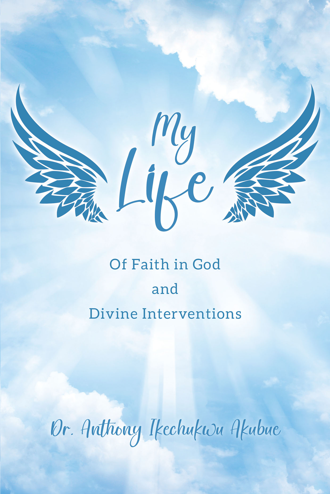 Author Dr. Anthony Ikechukwu Akubue’s New Book, “My Life: Of Faith in God and Divine Interventions,” Explores How the Author’s Life Has Been Influenced by the Lord