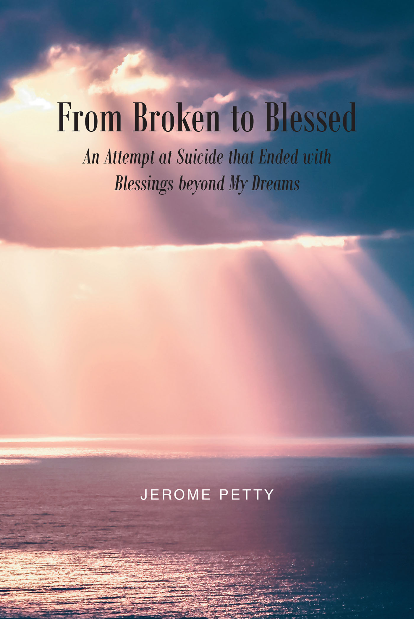 Jerome Petty’s Newly Released “From Broken to Blessed: An Attempt at Suicide that Ended with Blessings beyond My Dreams” is a Potent Personal Memoir